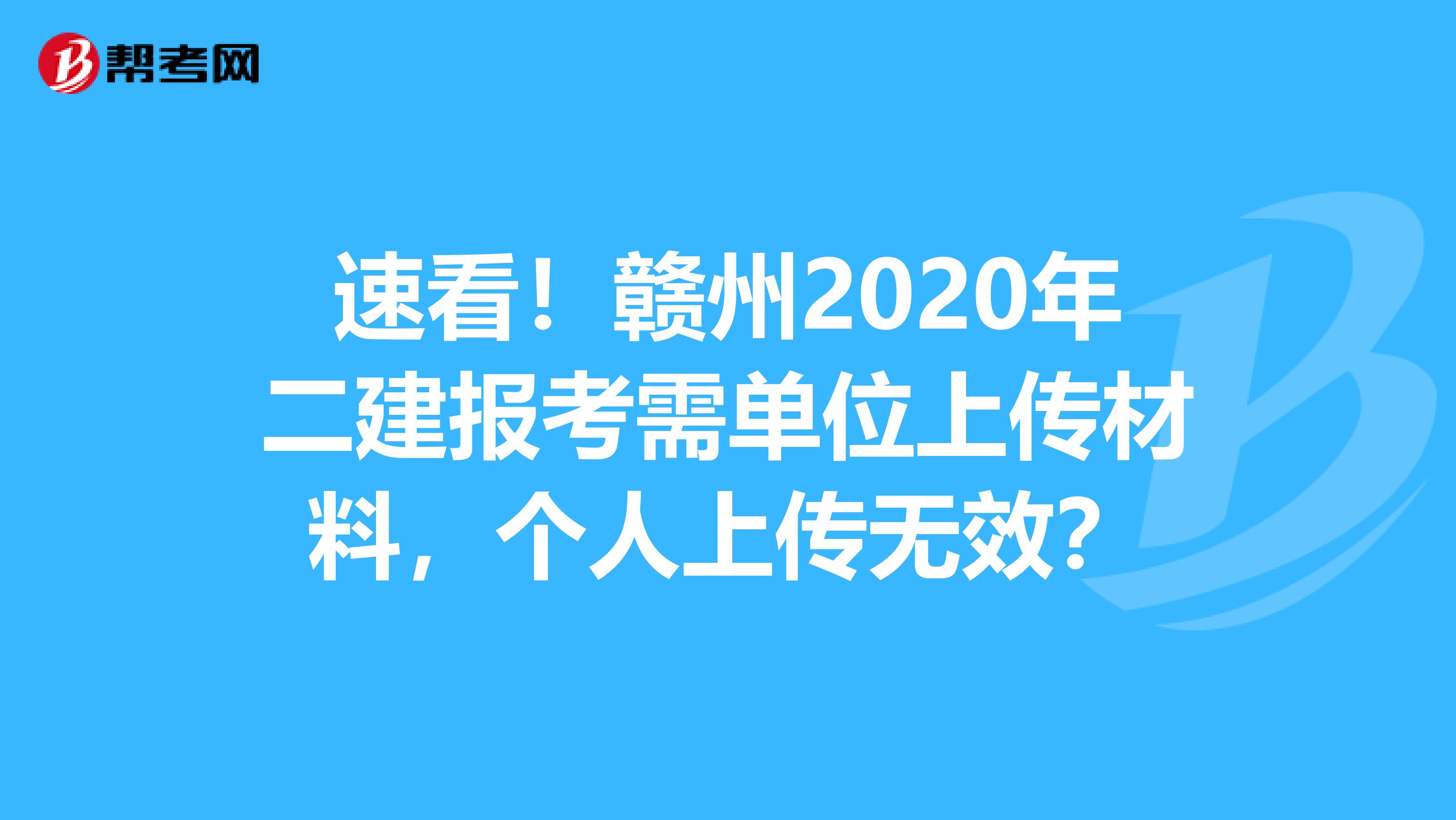 速看！赣州2020年二建报考需单位上传材料，个人上传无效？