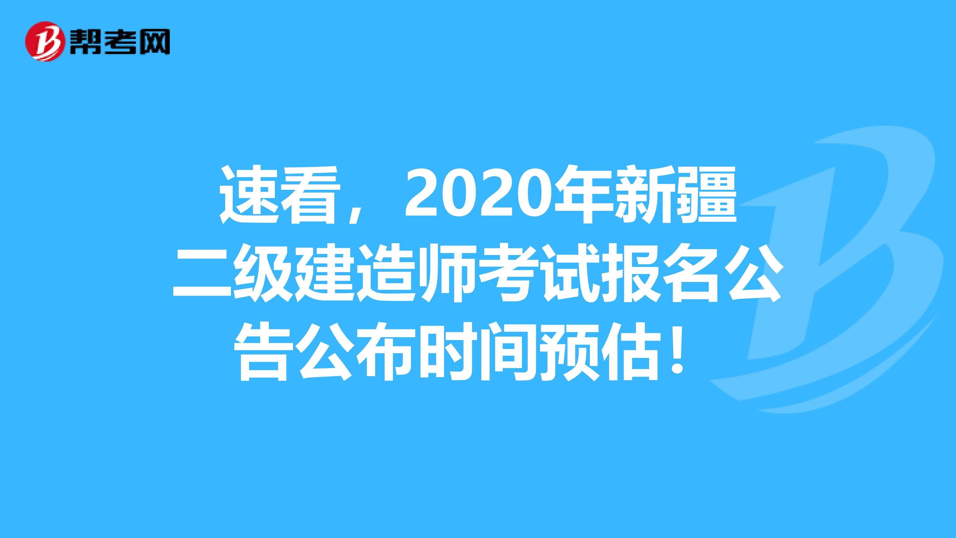 速看，2020年新疆二级建造师考试报名公告公布时间预估！