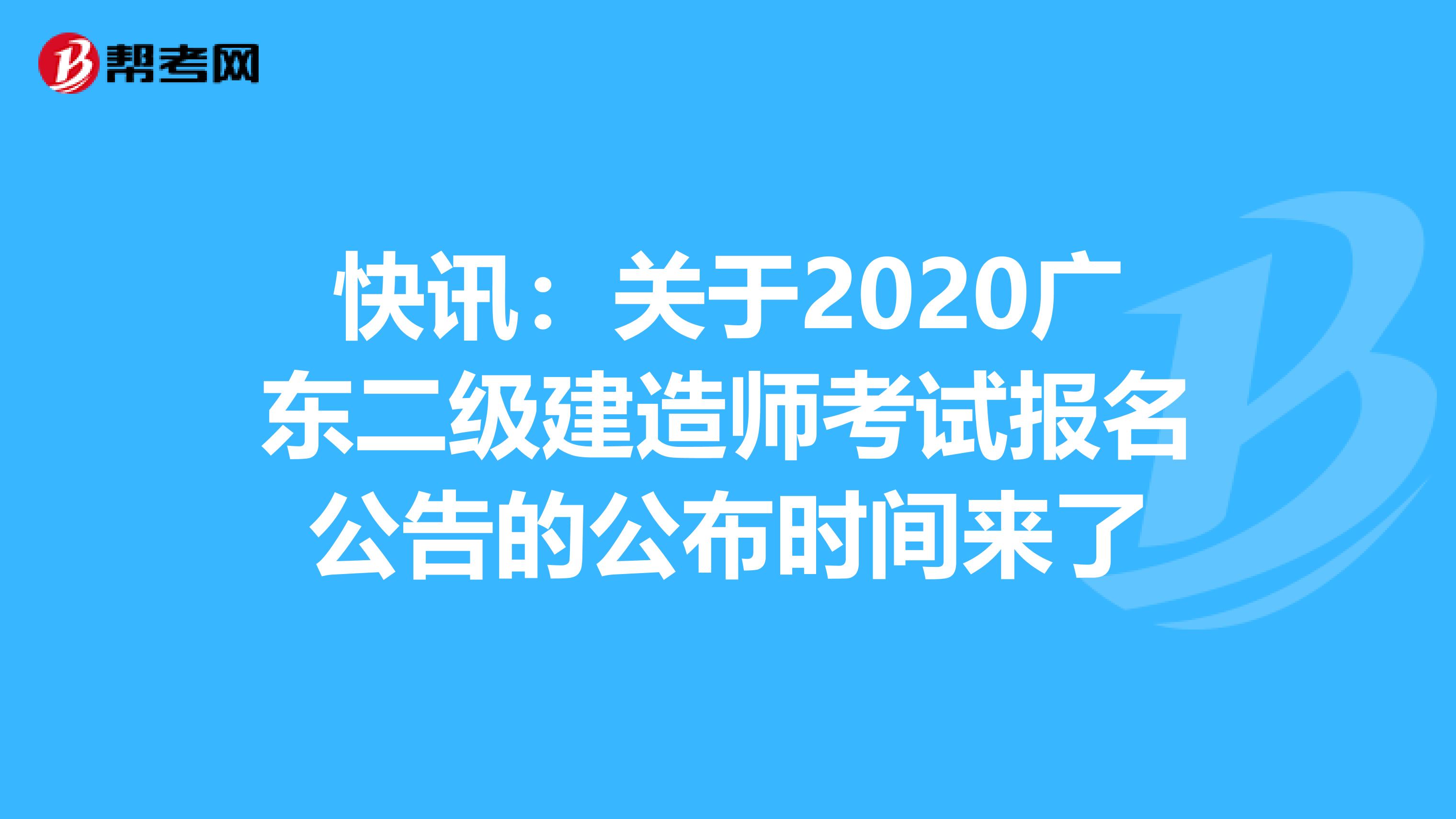 快讯：关于2020广东二级建造师考试报名公告的公布时间来了