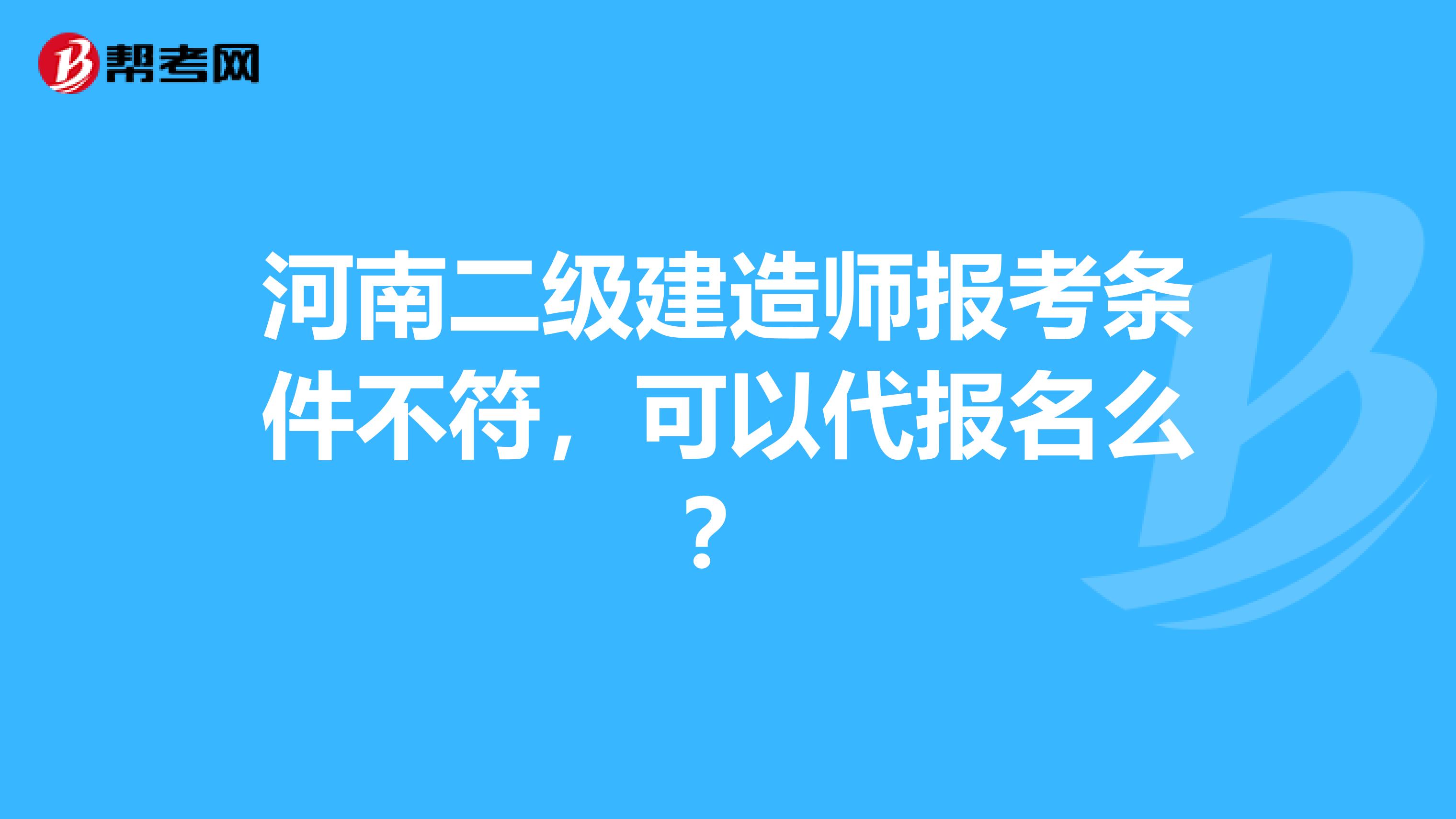 河南二级建造师报考条件不符，可以代报名么？
