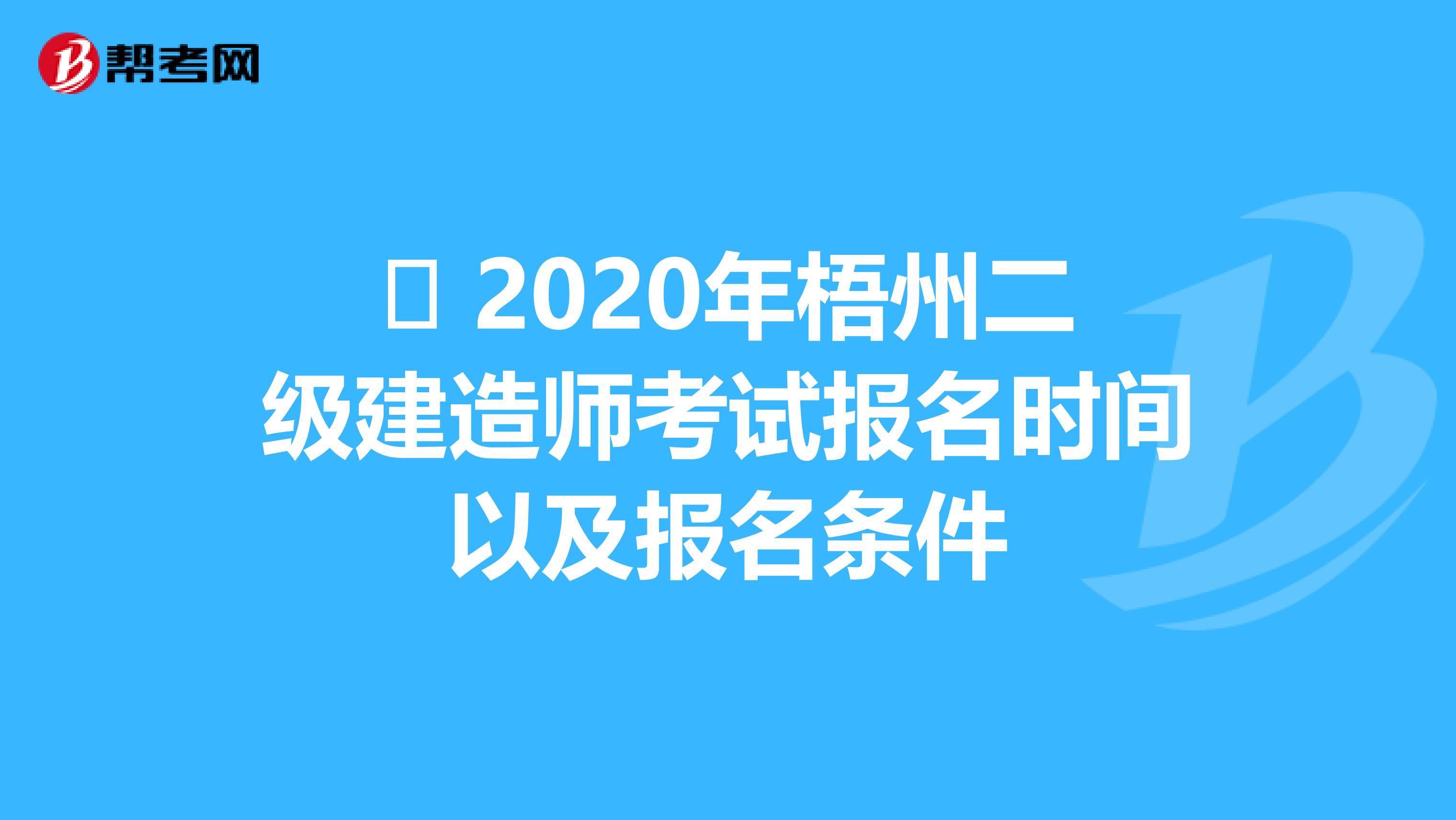 ​ 2020年梧州二级建造师考试报名时间以及报名条件
