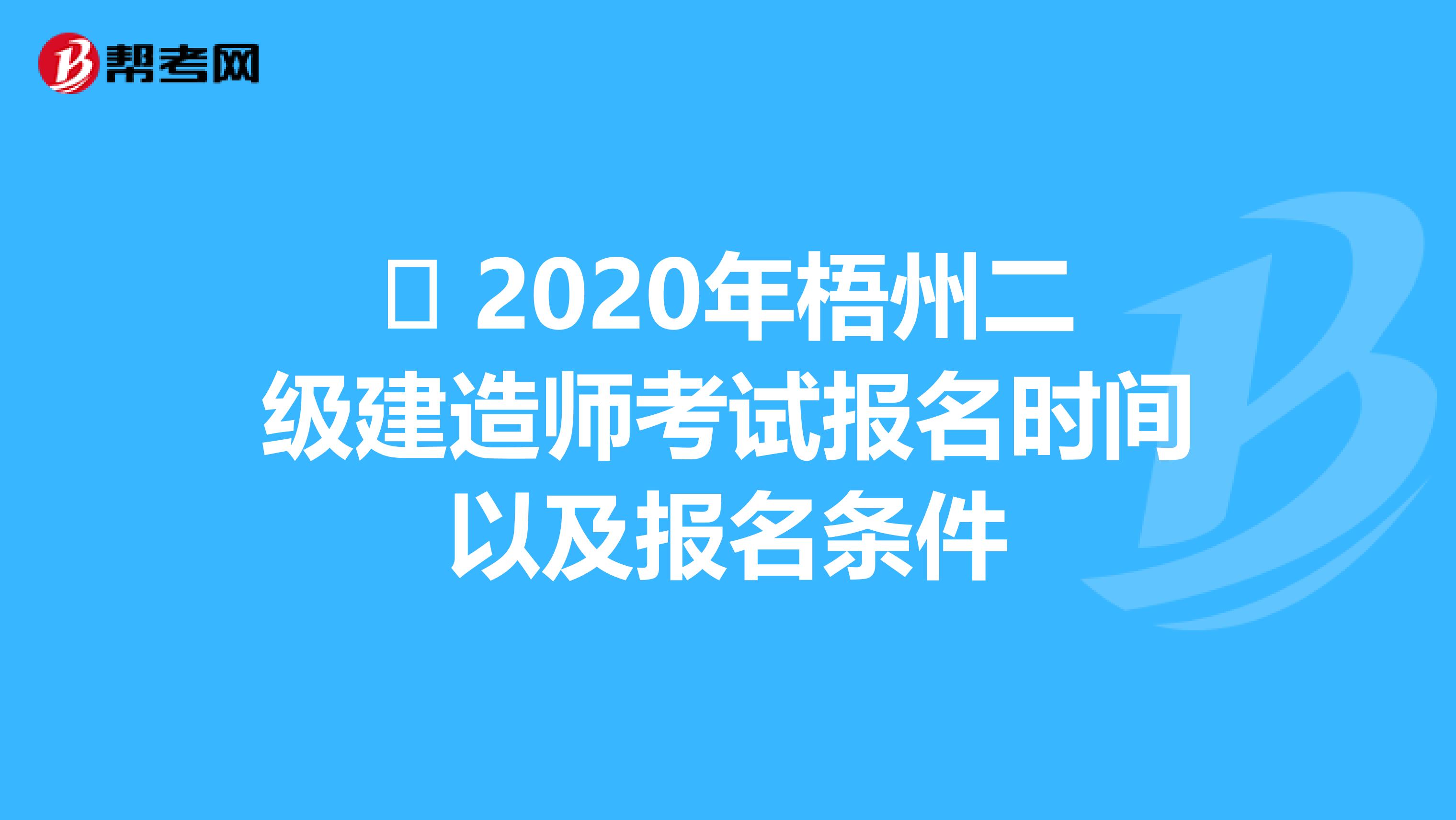 ​ 2020年梧州二级建造师考试报名时间以及报名条件