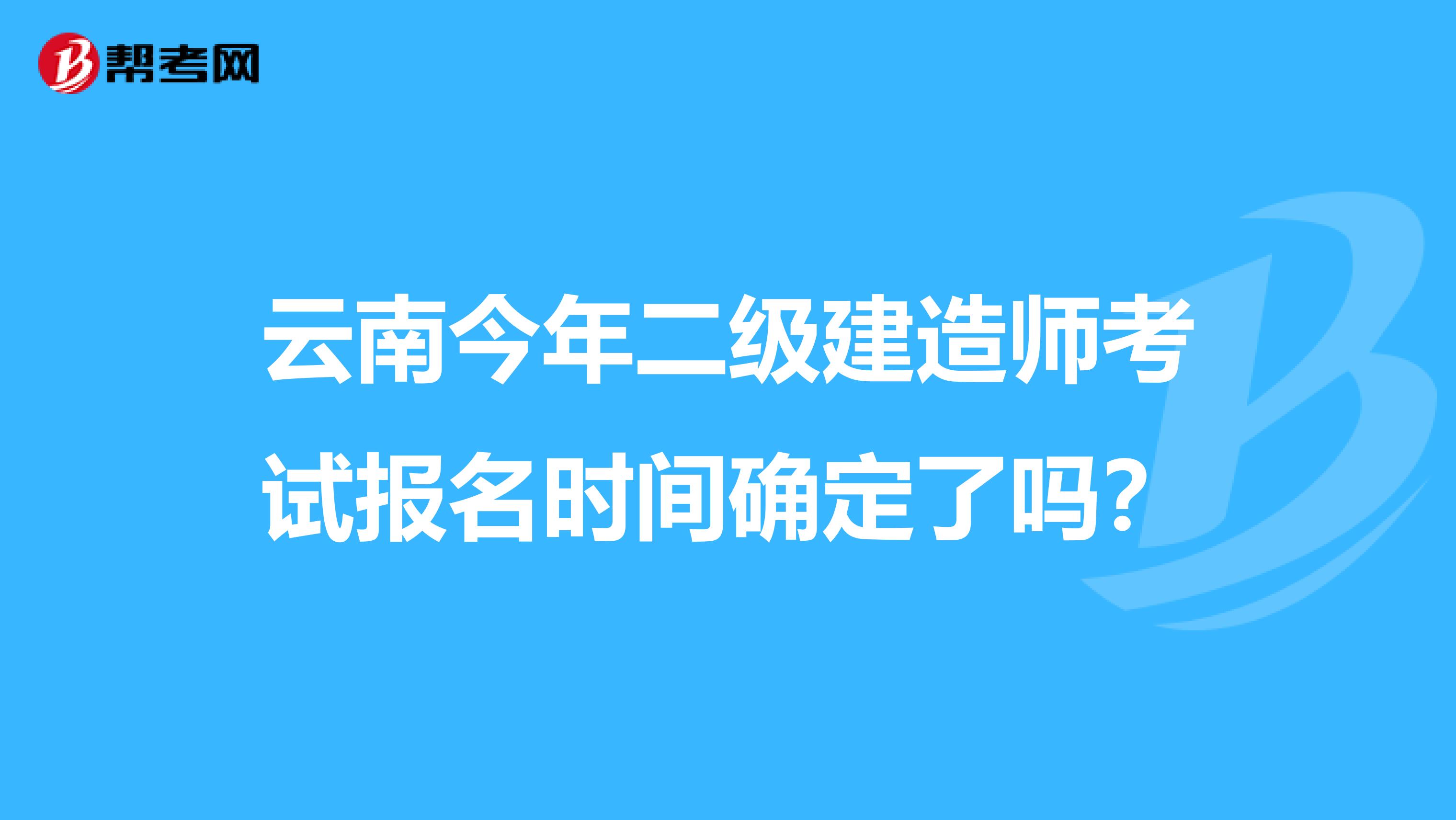 云南今年二级建造师考试报名时间确定了吗？