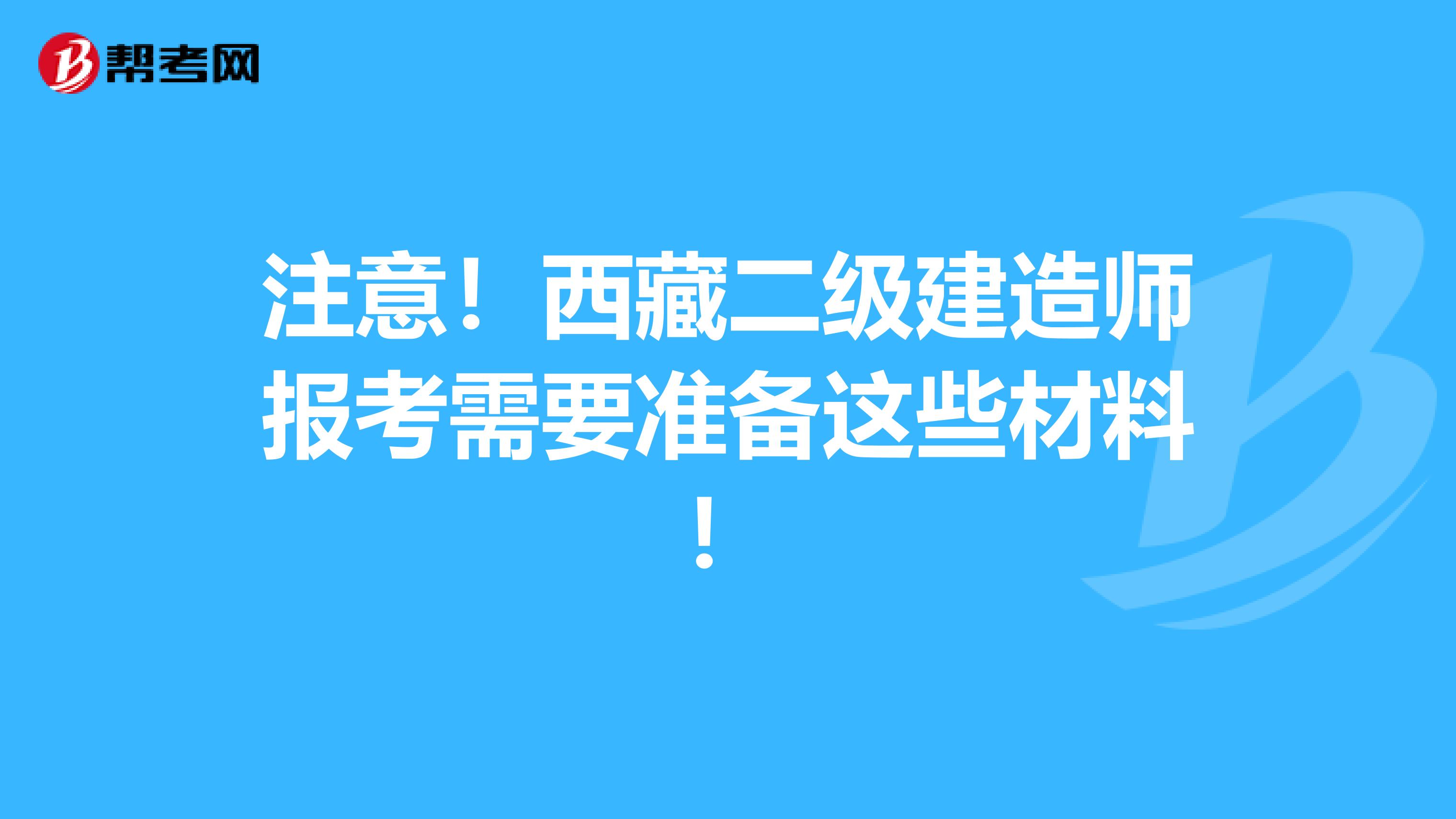 注意！西藏二级建造师报考需要准备这些材料！