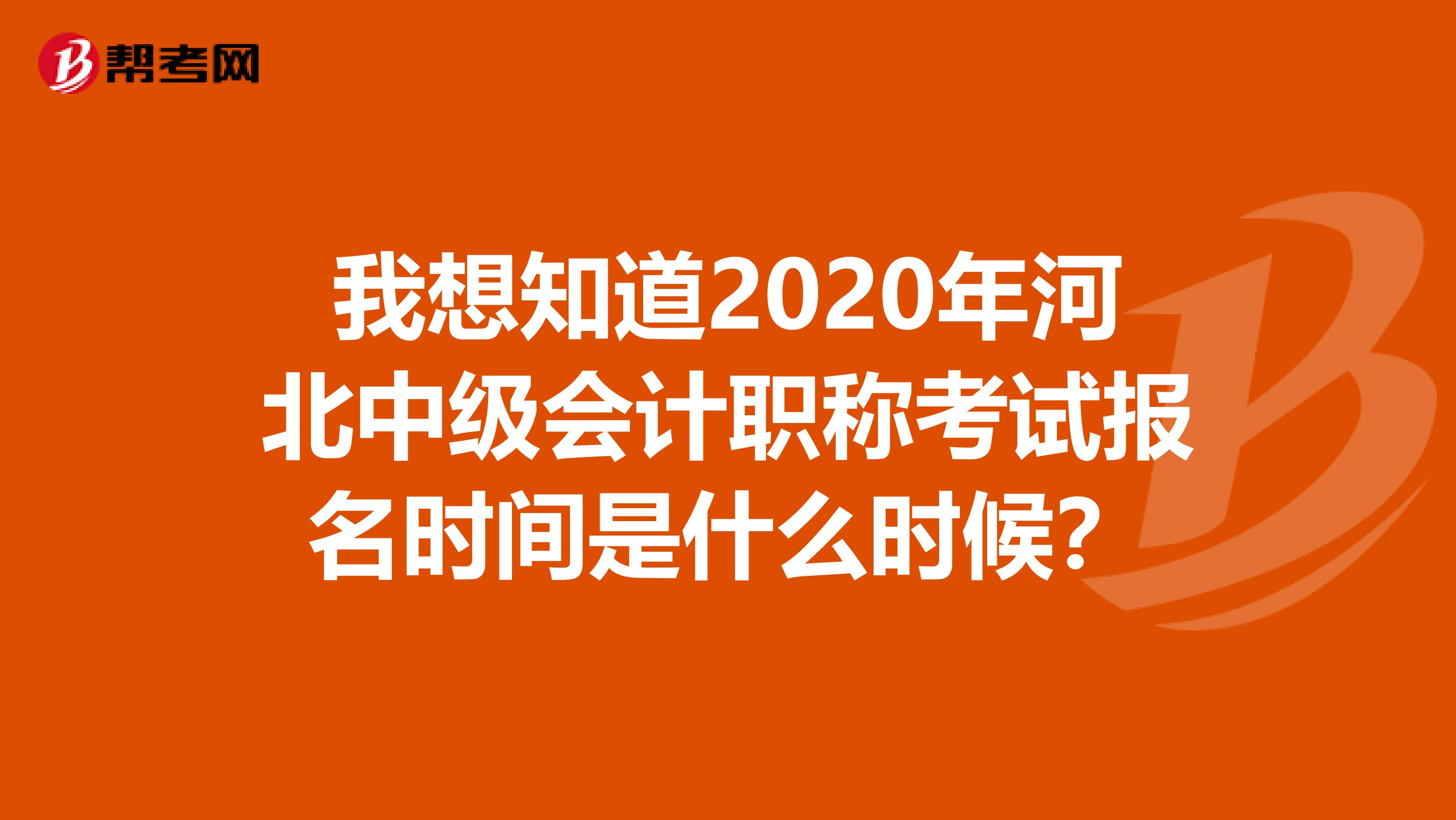 我想知道2020年河北中级会计职称考试报名时间是什么时候？