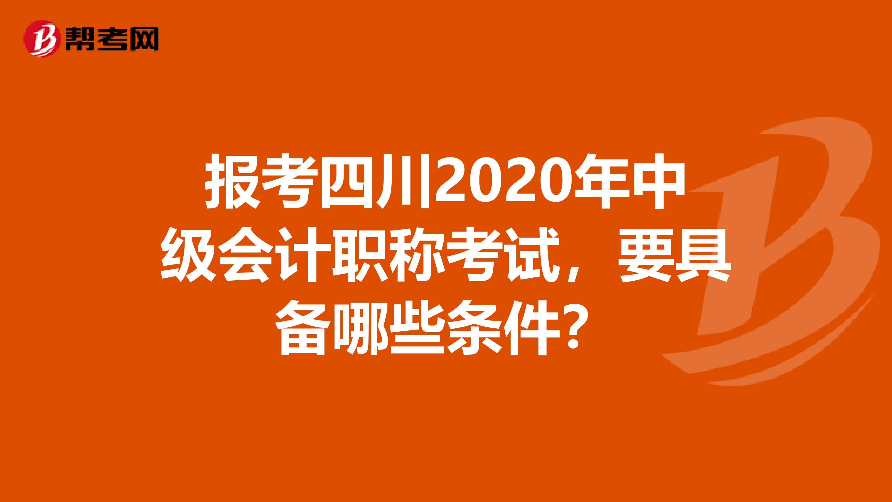 报考四川2020年中级会计职称考试，要具备哪些条件？