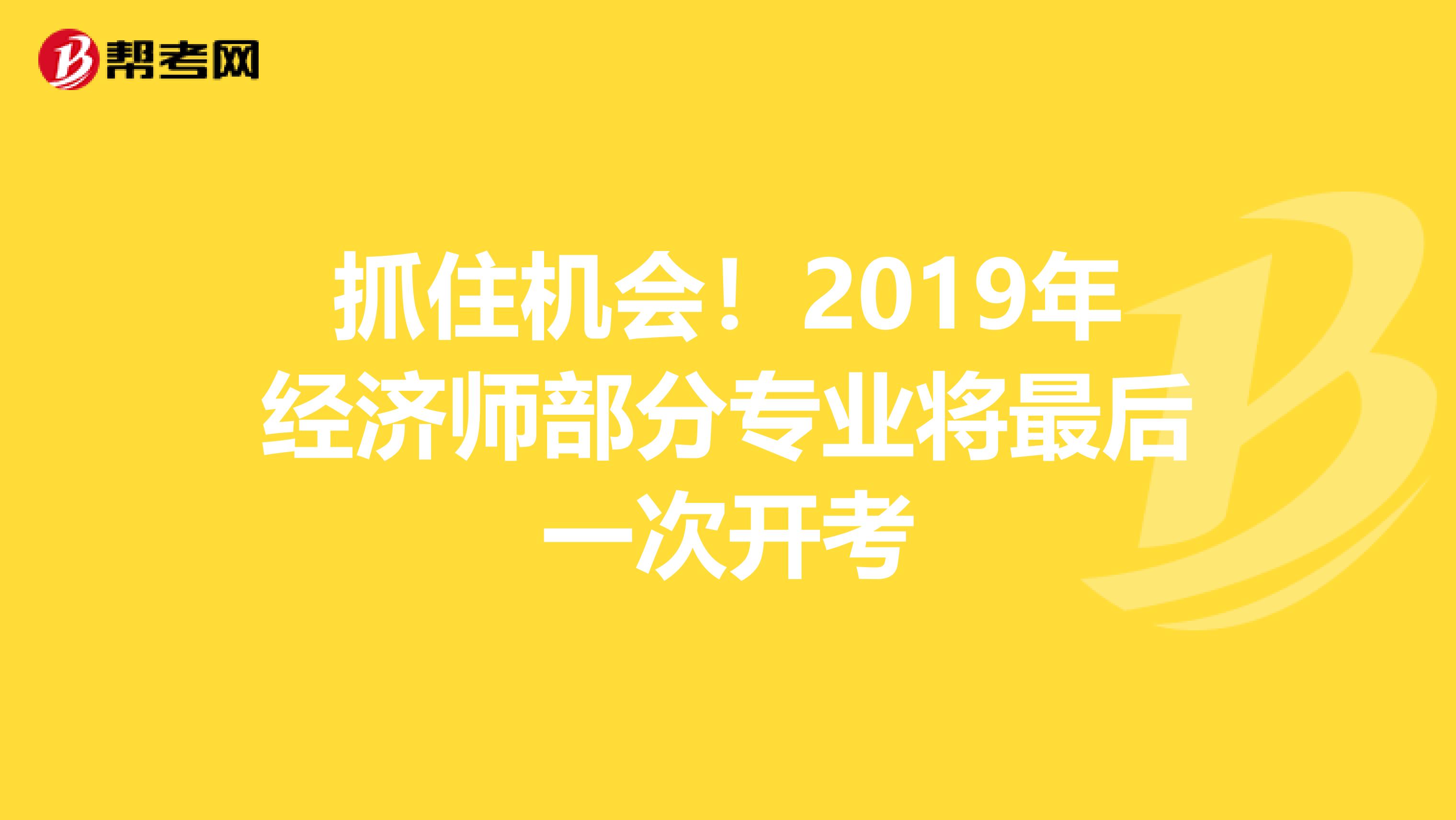 抓住机会！2019年经济师部分专业将最后一次开考