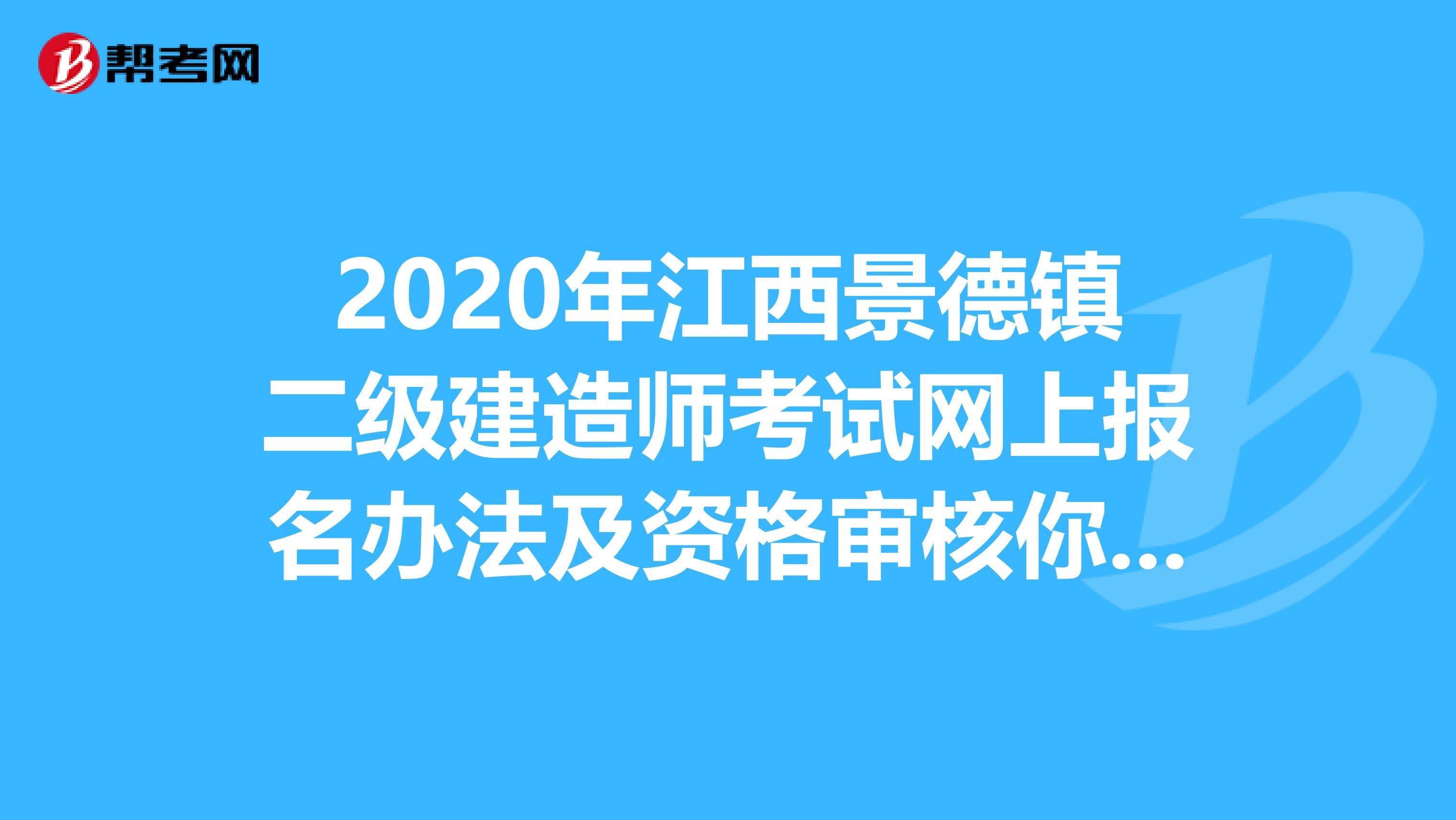 2020年江西景德镇二级建造师考试网上报名办法及资格审核你知道么？