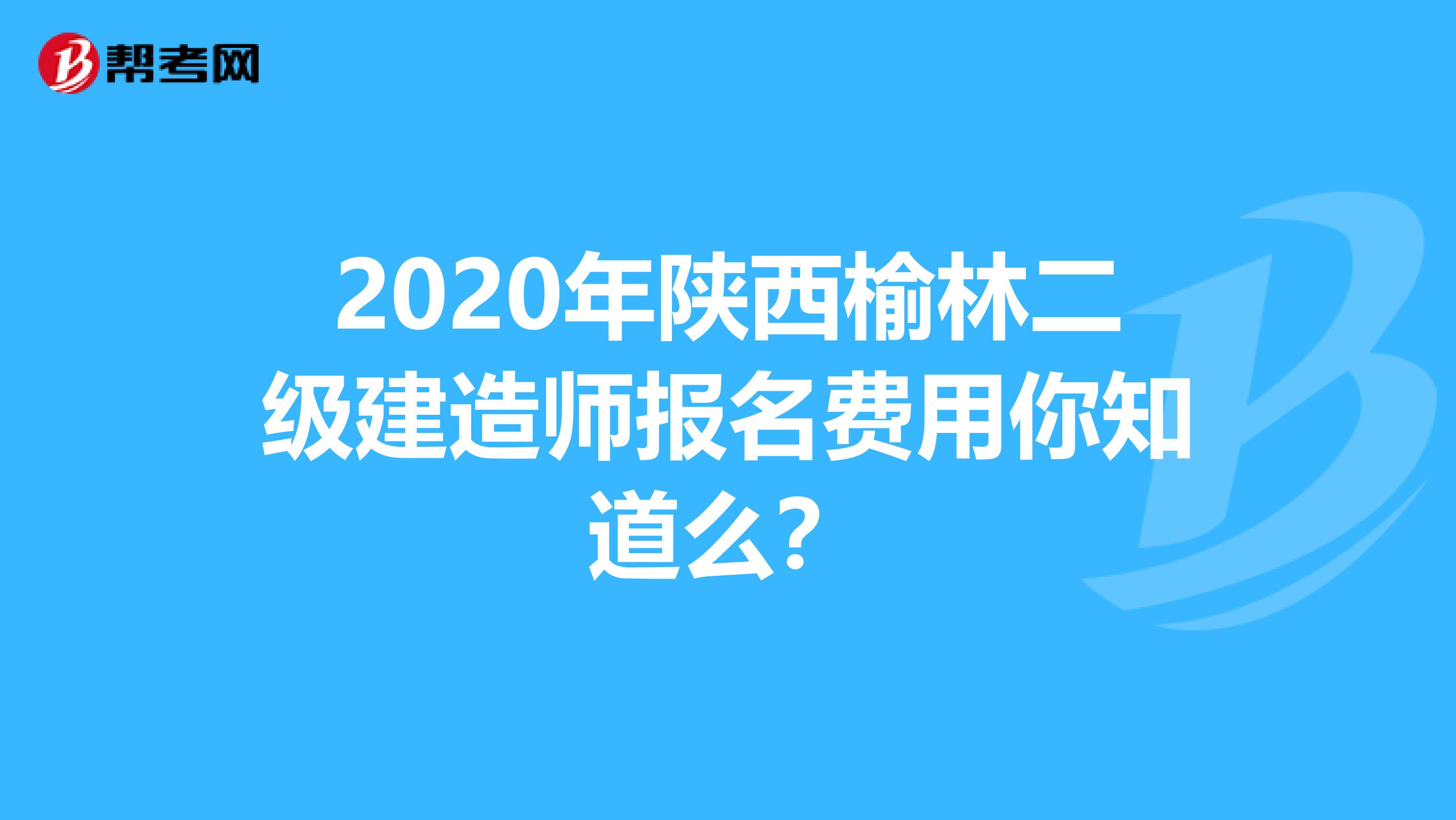 2020年陕西榆林二级建造师报名费用你知道么？