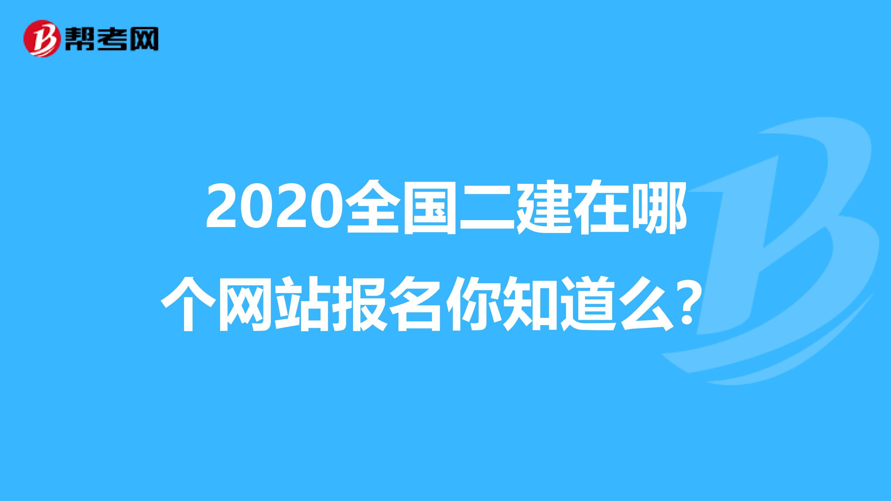2020全国二建在哪个网站报名你知道么？
