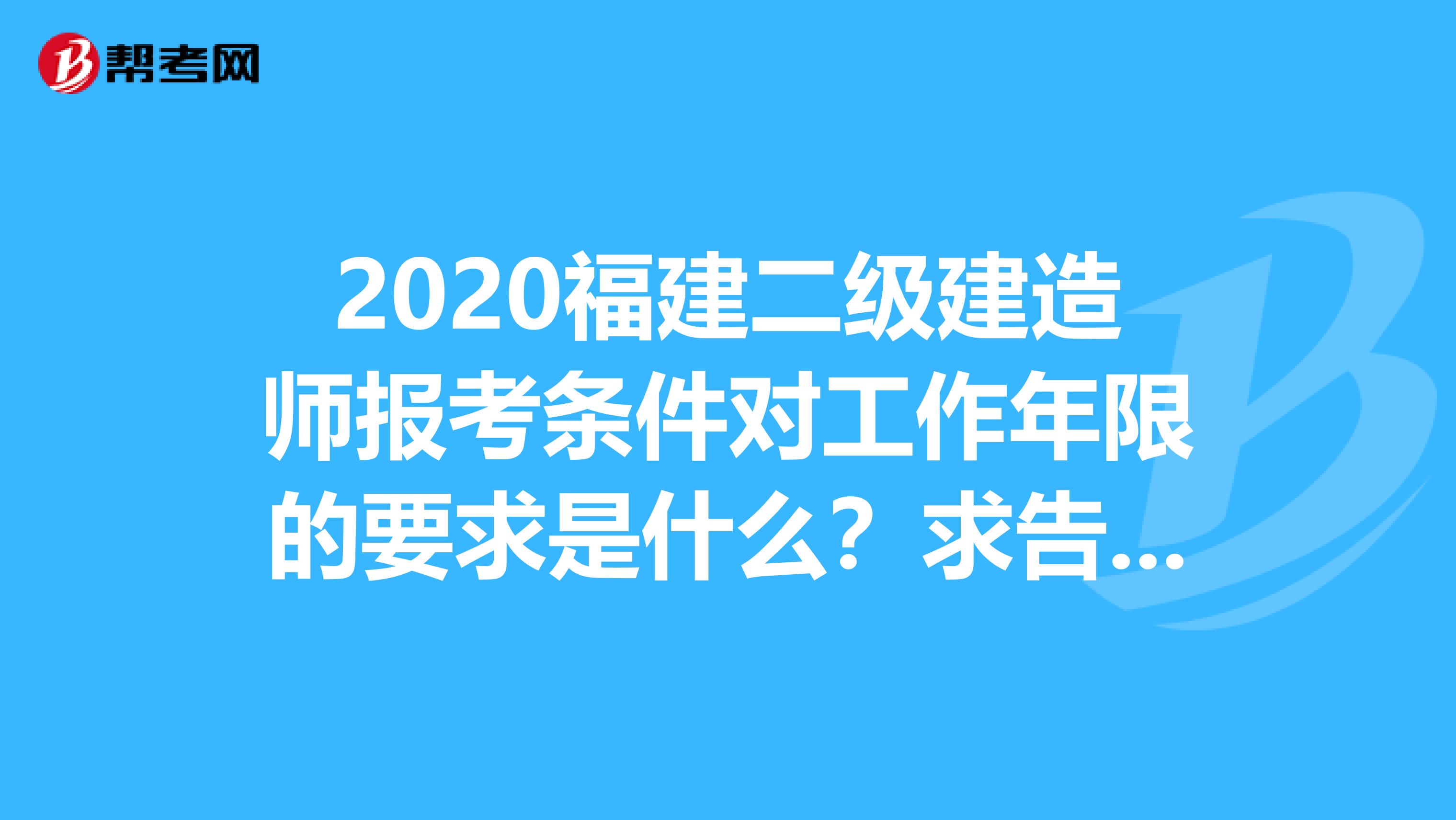 2020福建二级建造师报考条件对工作年限的要求是什么？求告知！