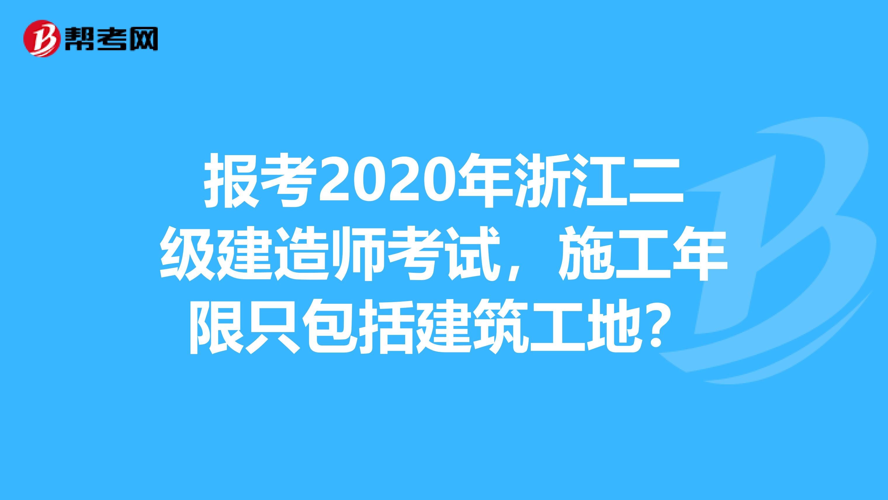 报考2020年浙江二级建造师考试，施工年限只包括建筑工地？