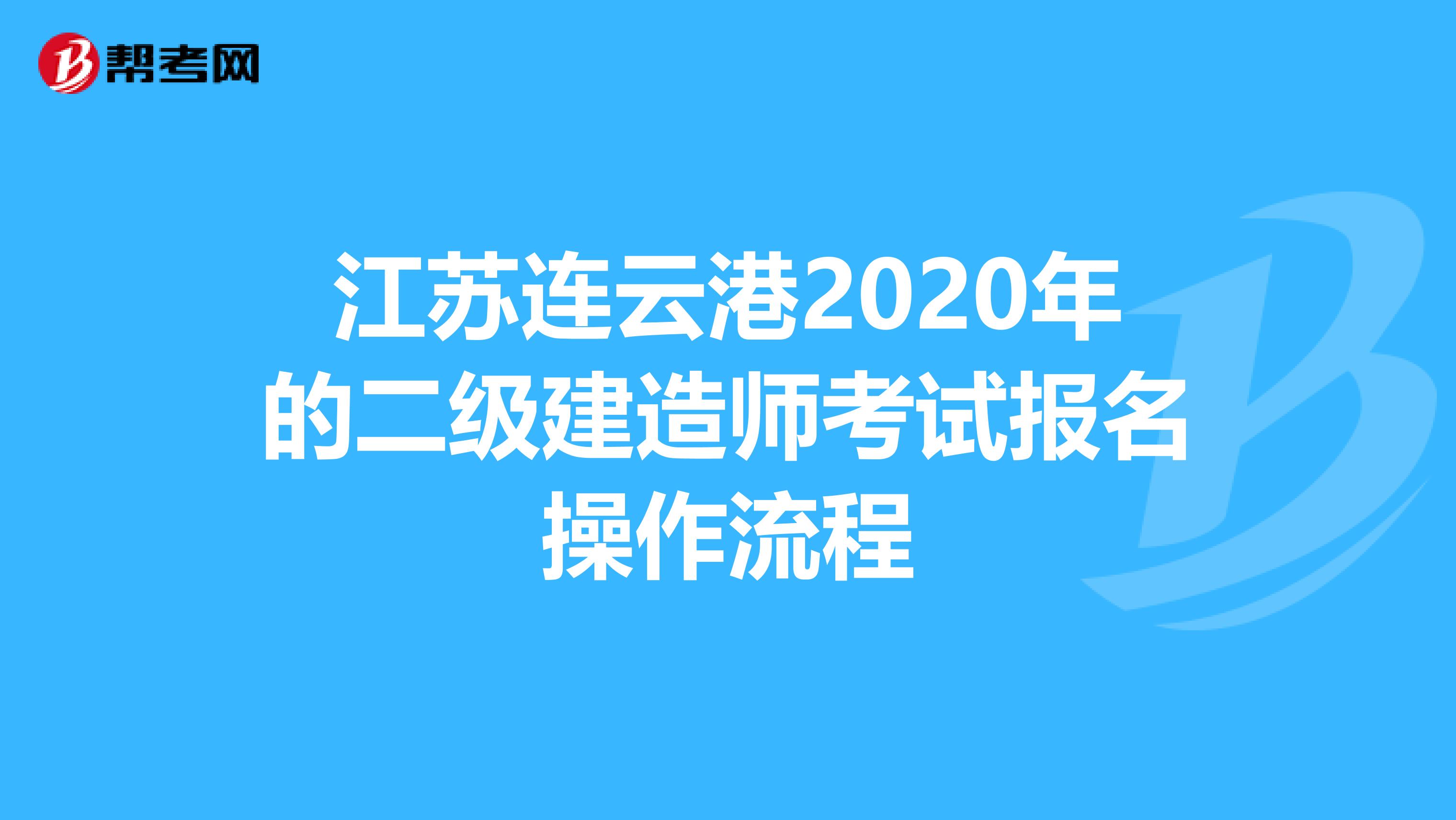 江苏连云港2020年的二级建造师考试报名操作流程