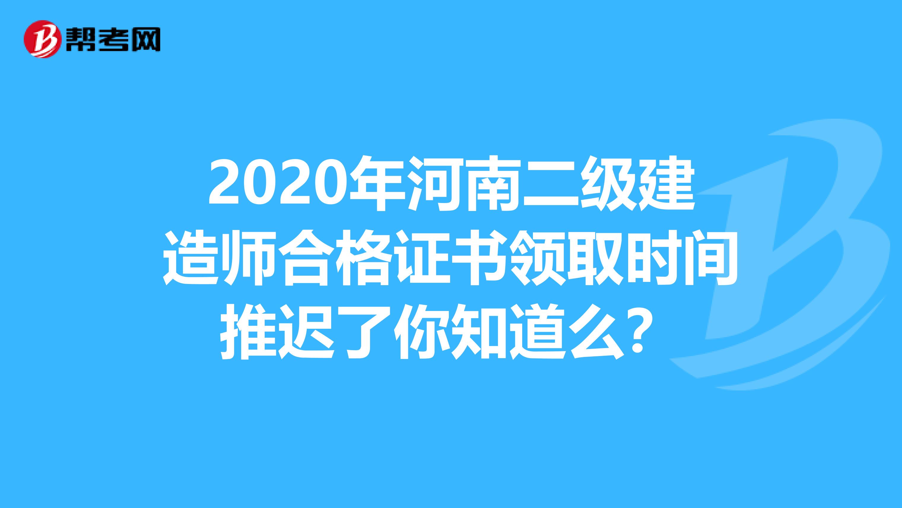 2020年河南二级建造师合格证书领取时间推迟了你知道么？