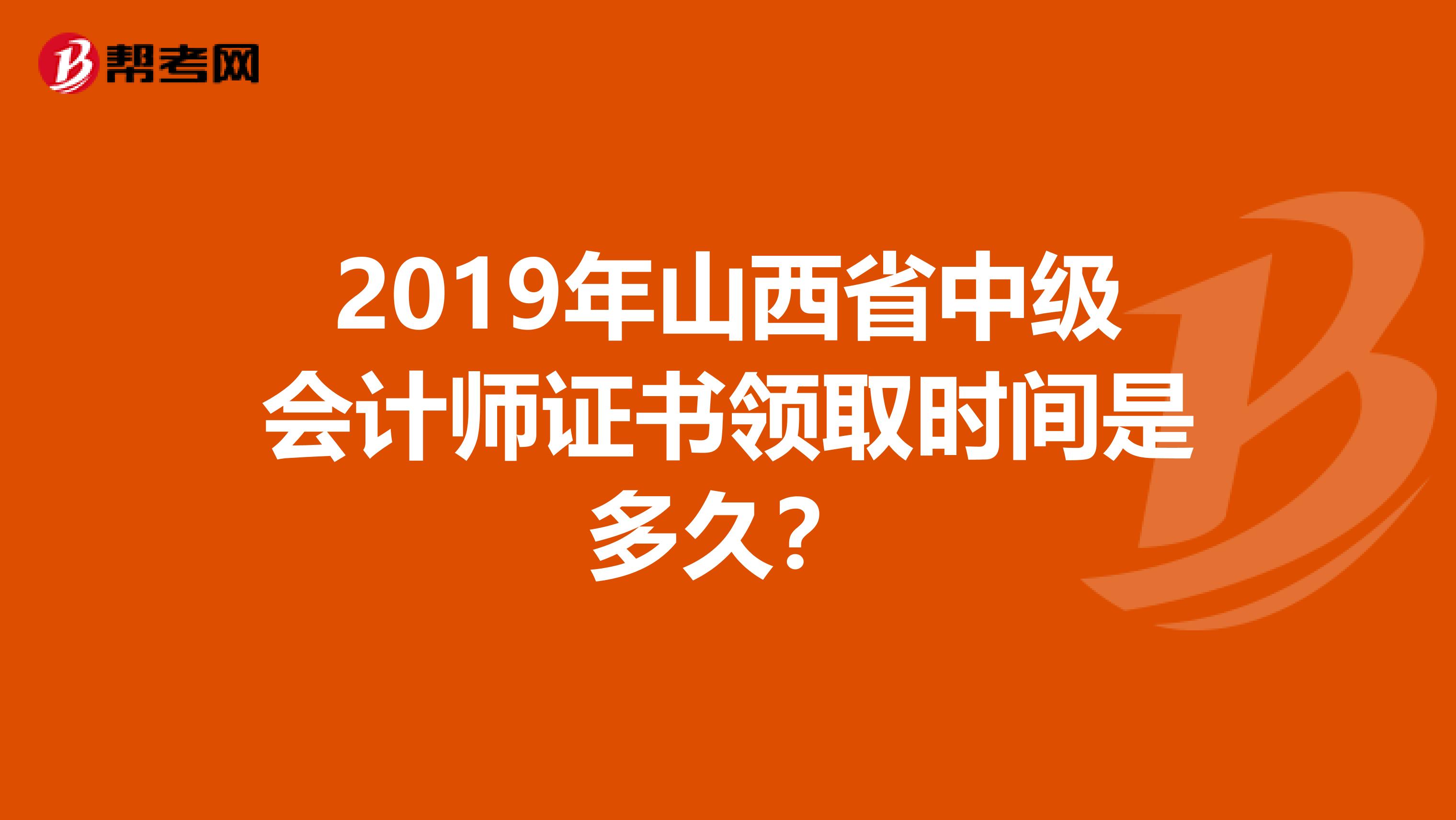 2019年山西省中级会计师证书领取时间是多久？