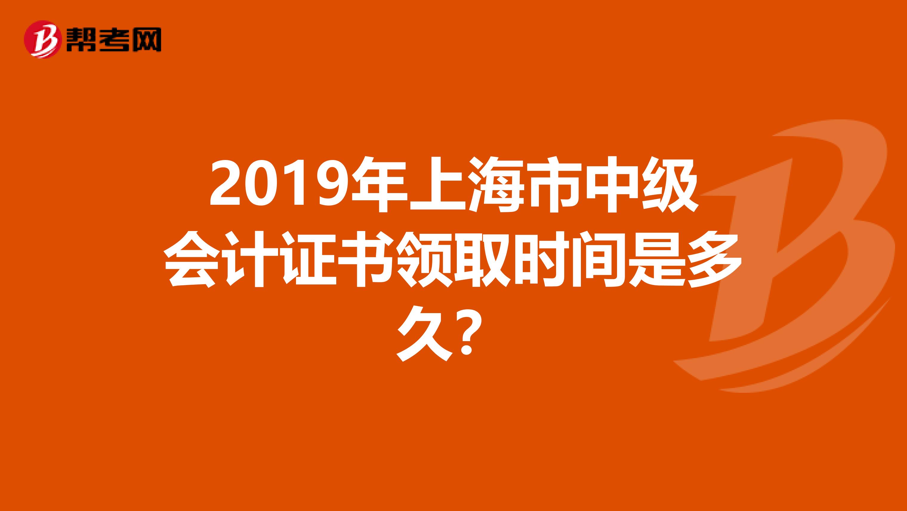 2019年上海市中级会计证书领取时间是多久？