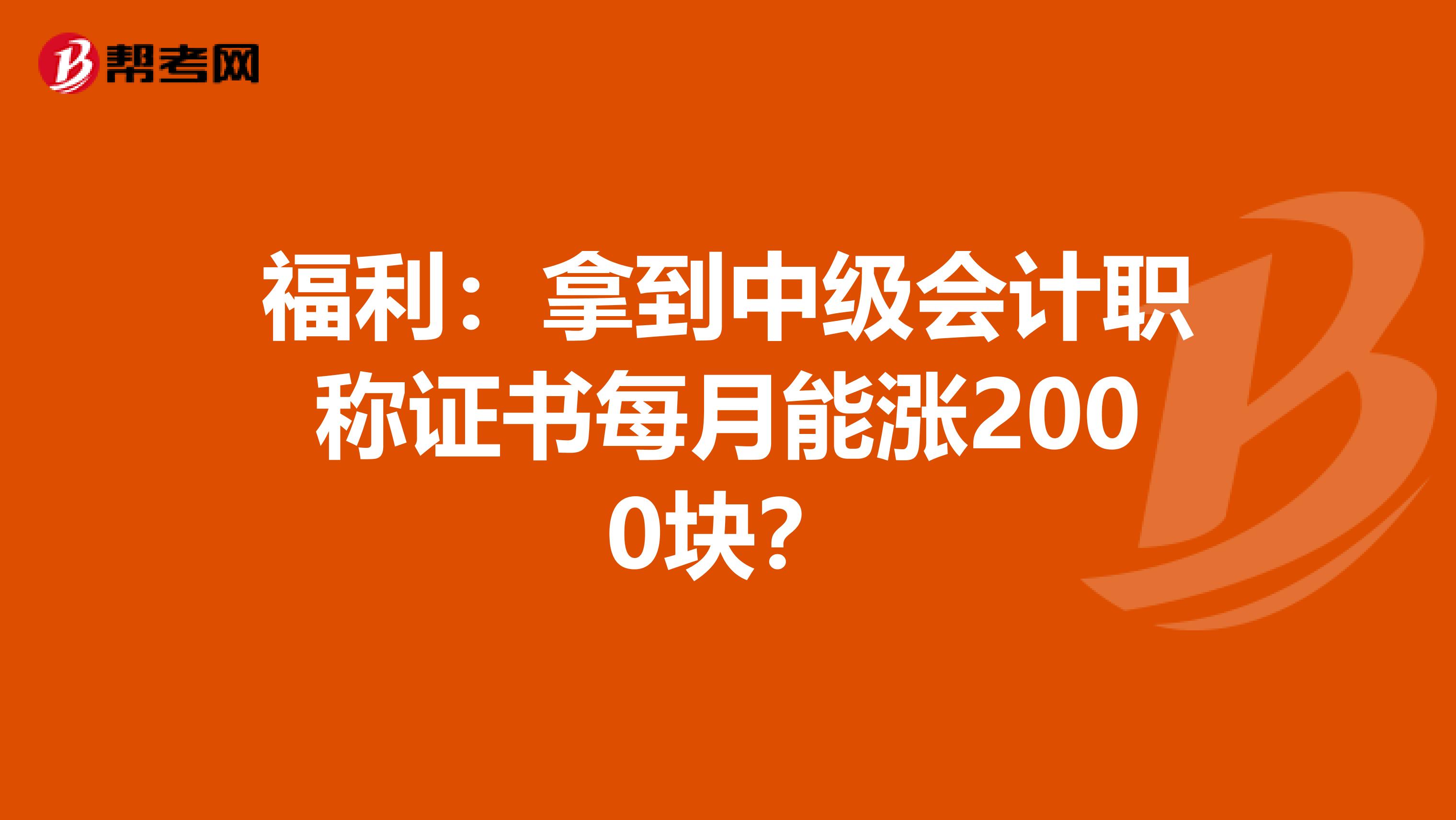 福利：拿到中级会计职称证书每月能涨2000块？
