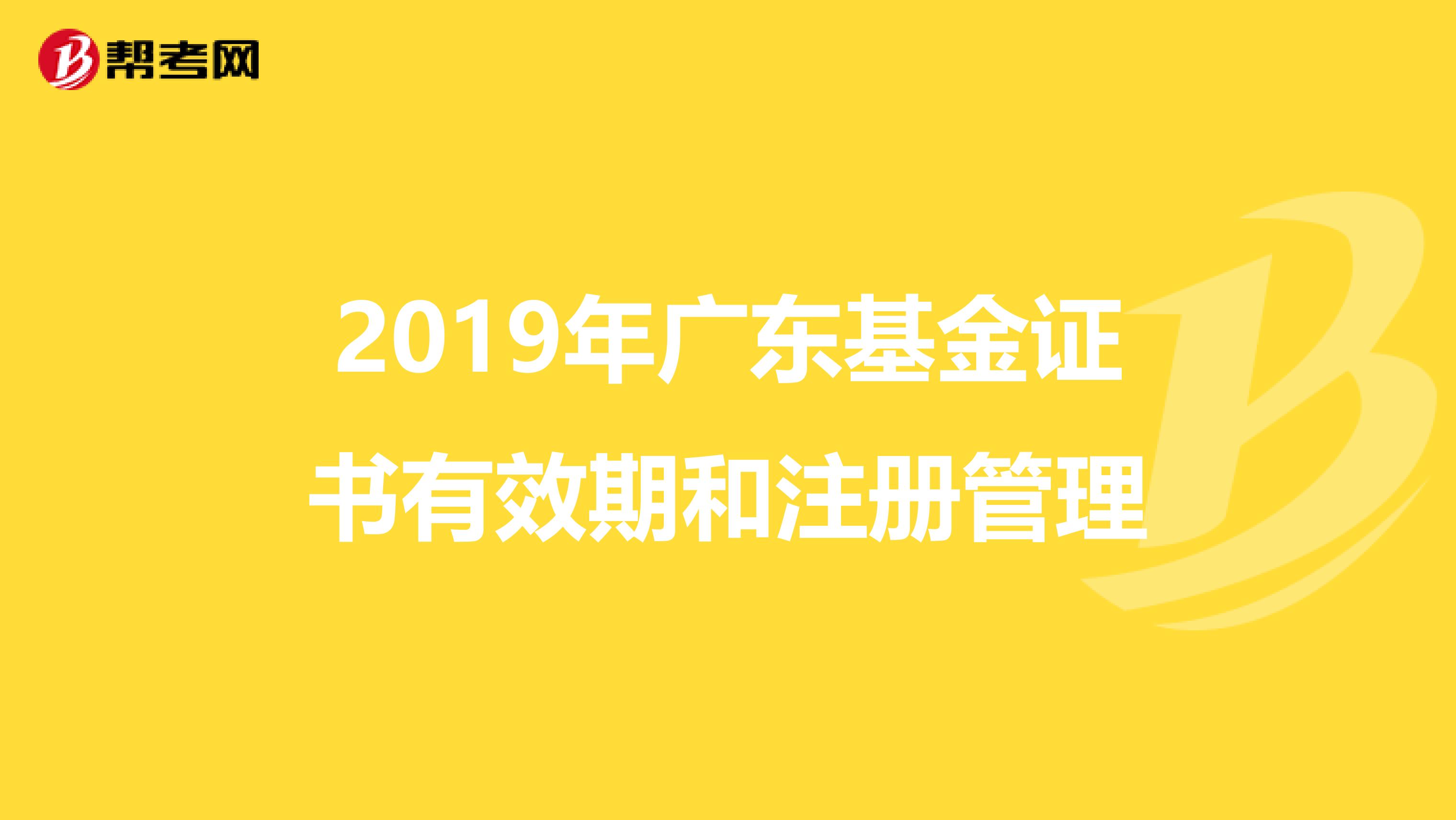 2019年廣東基金證書有效期和注冊管理
