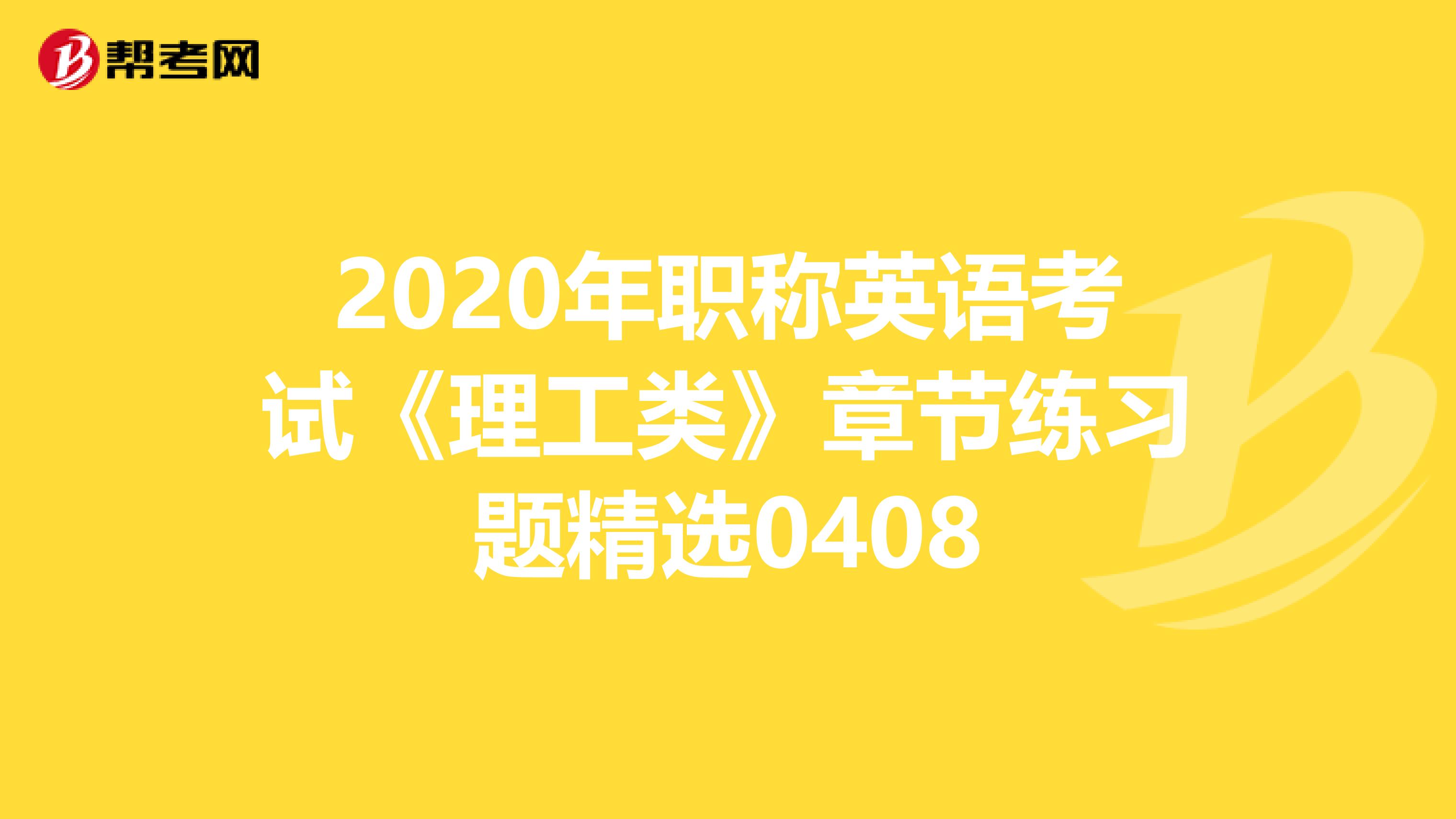2020年职称英语考试《理工类》章节练习题精选0408