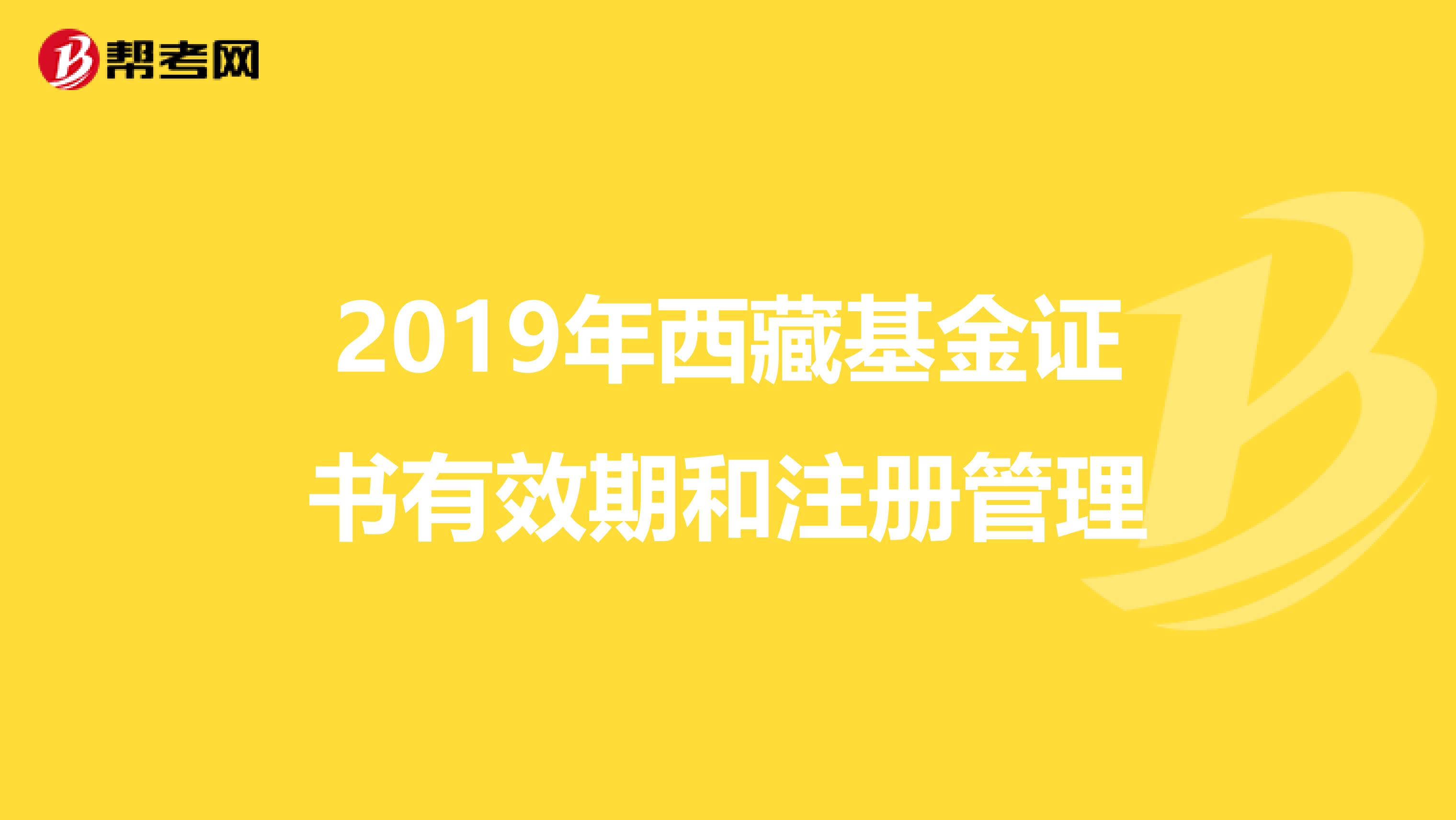 2019年西藏基金證書有效期和注冊(cè)管理