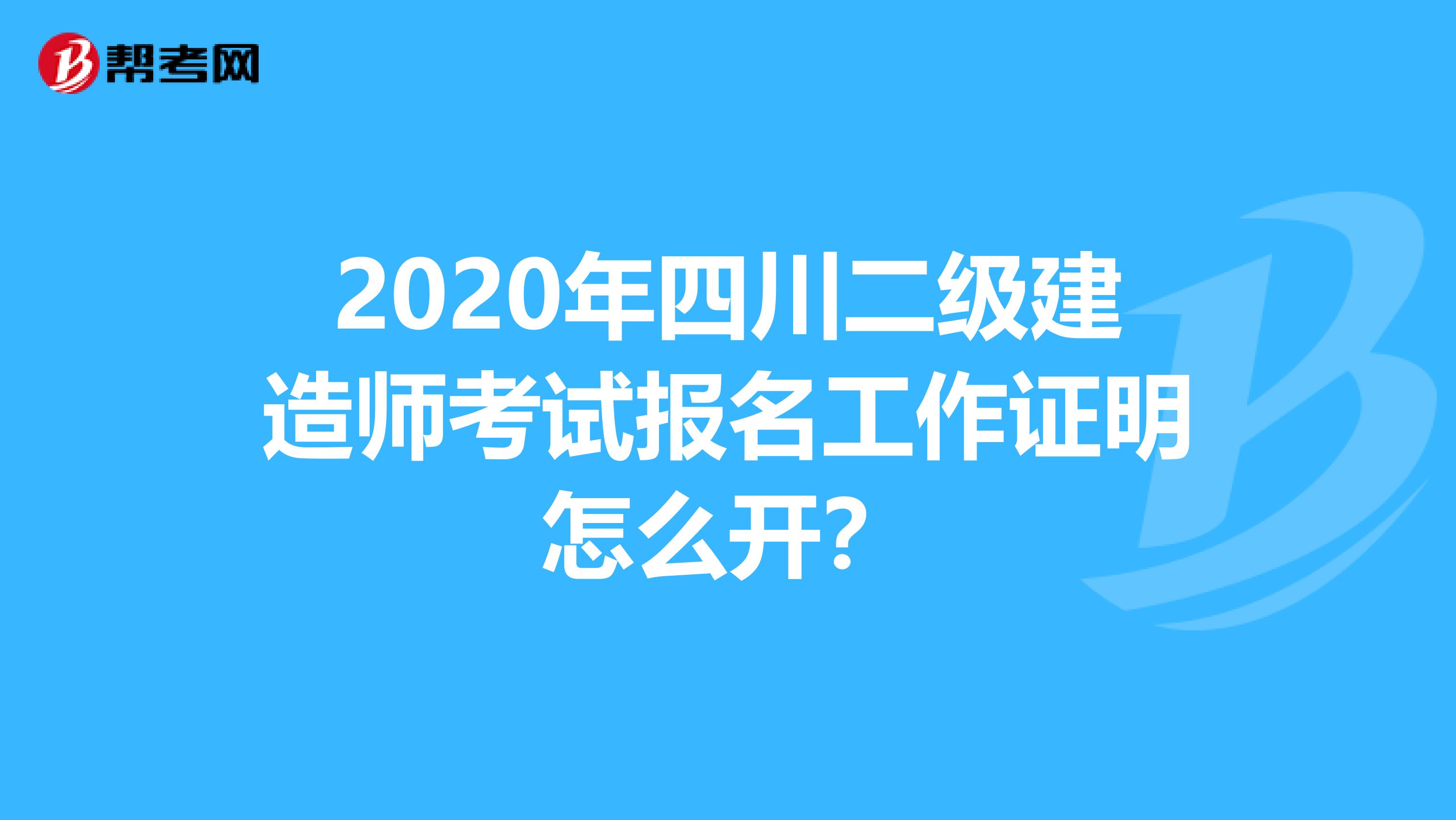 2020年四川二级建造师考试报名工作证明怎么开？