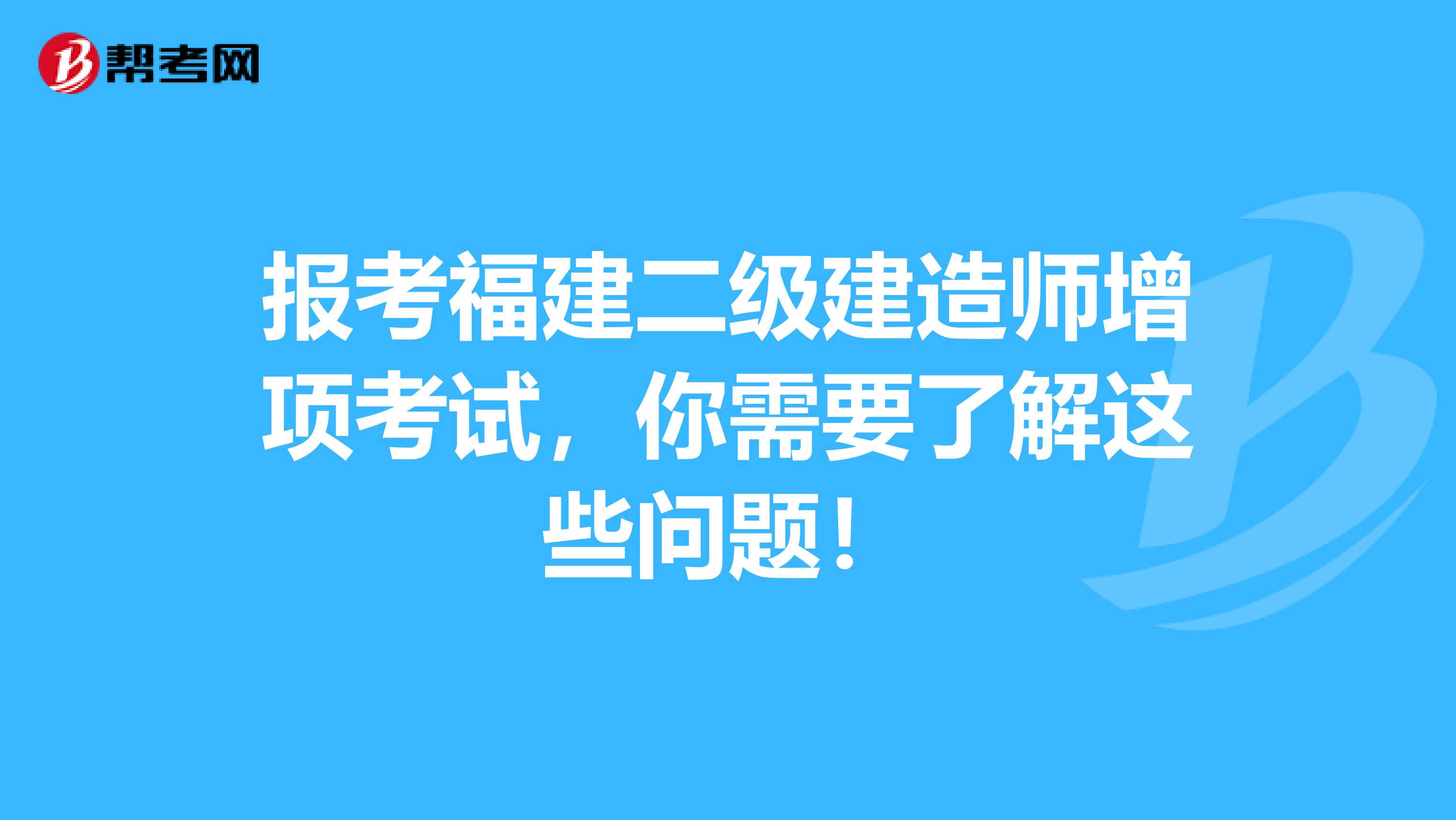 报考福建二级建造师增项考试，你需要了解这些问题！