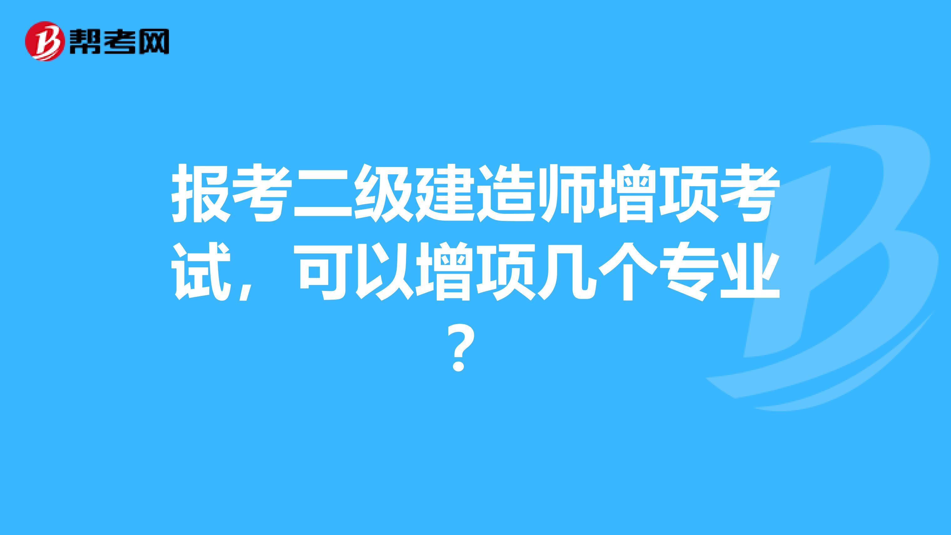 报考二级建造师增项考试，可以增项几个专业？