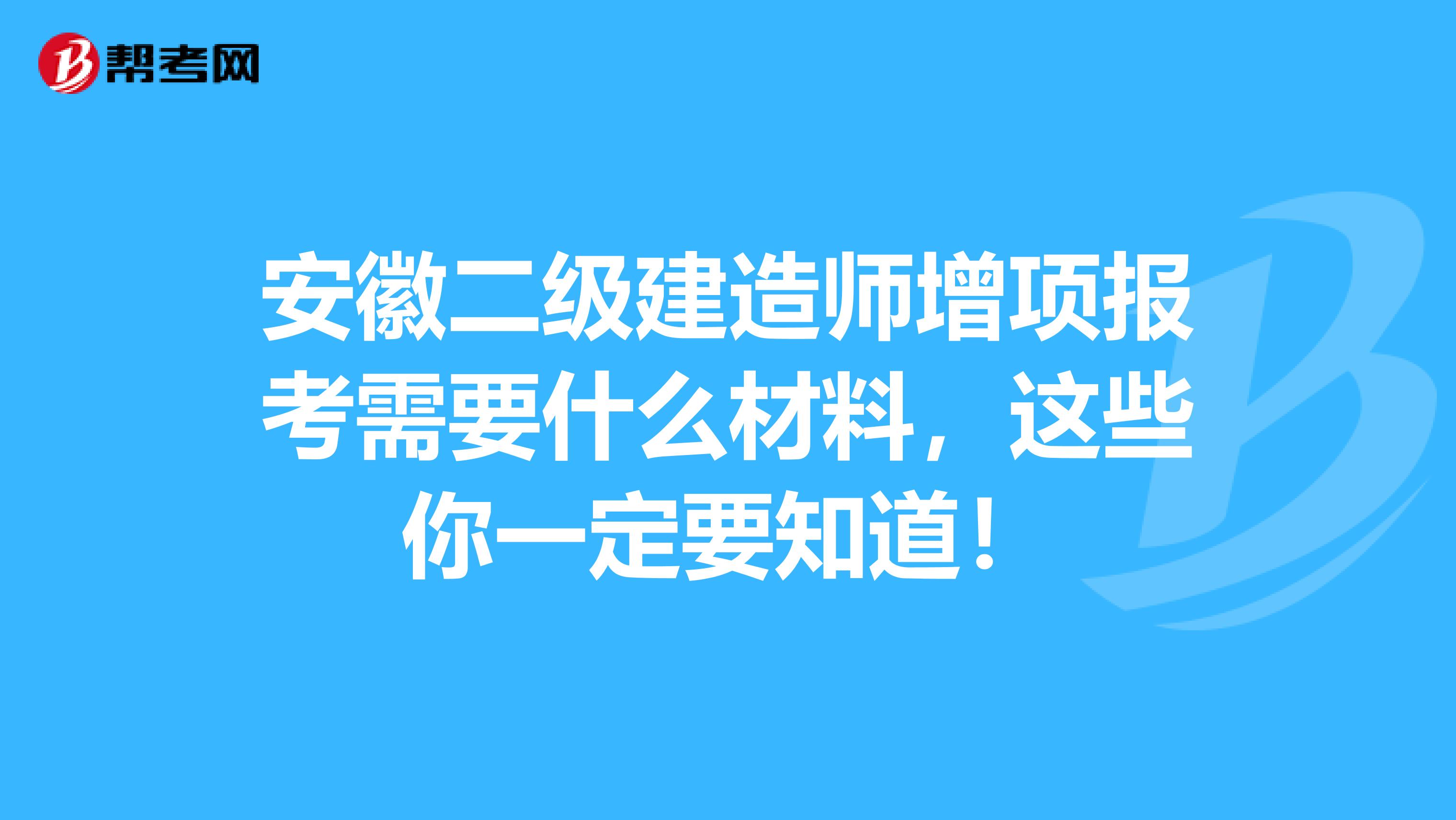 安徽二级建造师增项报考需要什么材料，这些你一定要知道！