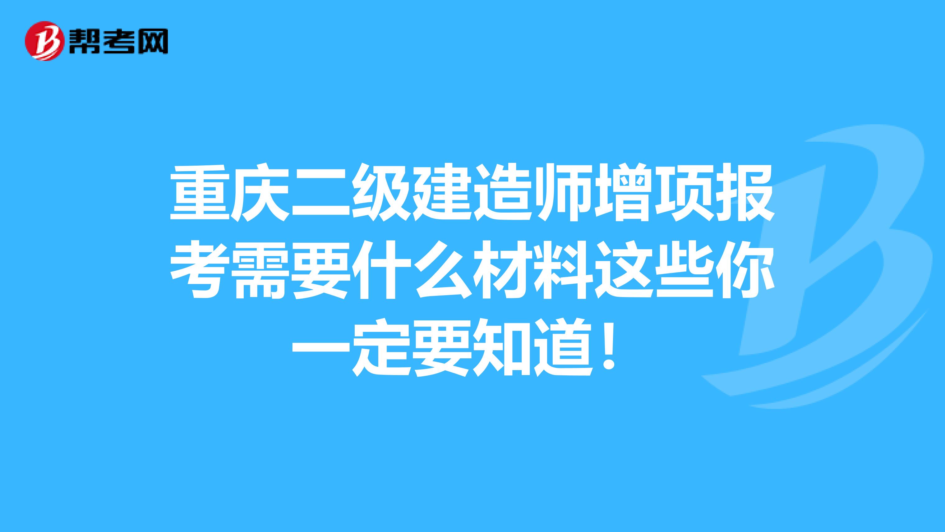 重庆二级建造师增项报考需要什么材料这些你一定要知道！