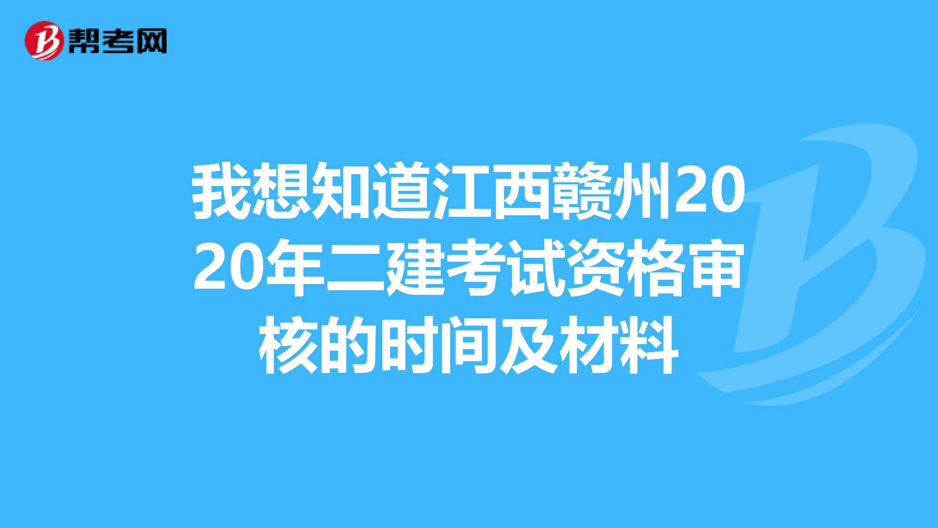 我想知道江西赣州2020年二建考试资格审核的时间及材料