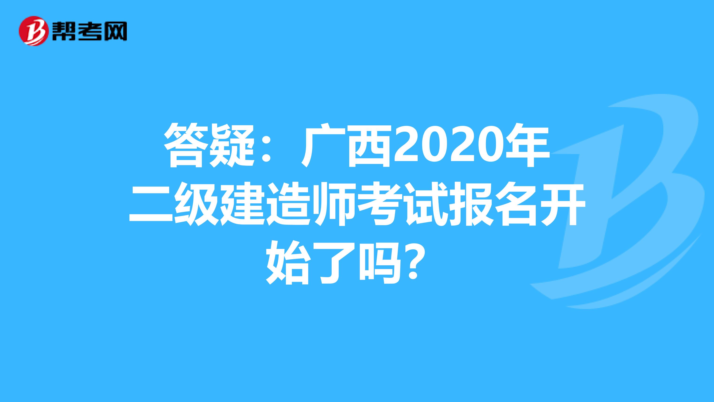 答疑：广西2020年二级建造师考试报名开始了吗？
