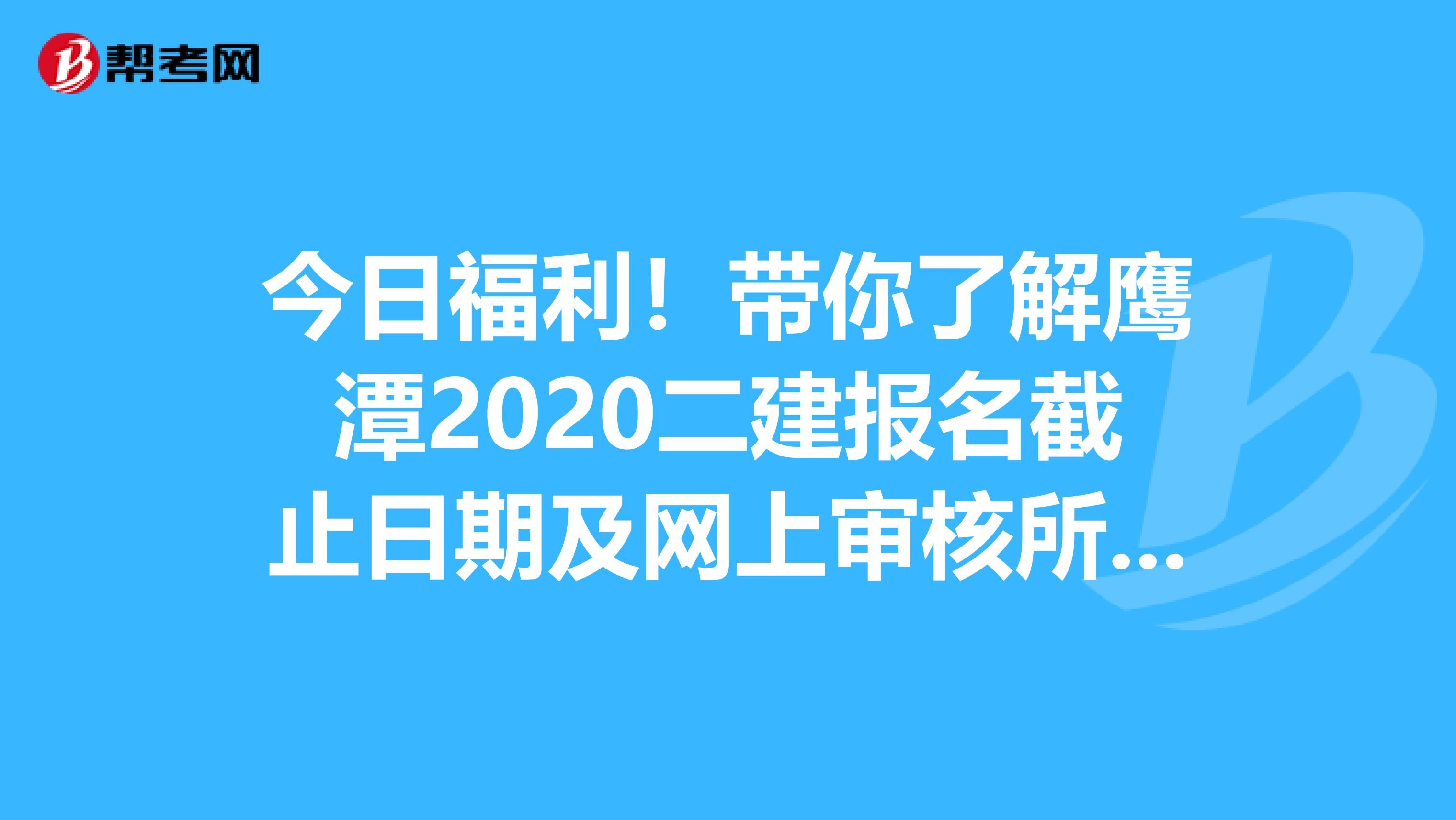 今日福利！带你了解鹰潭2020二建报名截止日期及网上审核所需材料