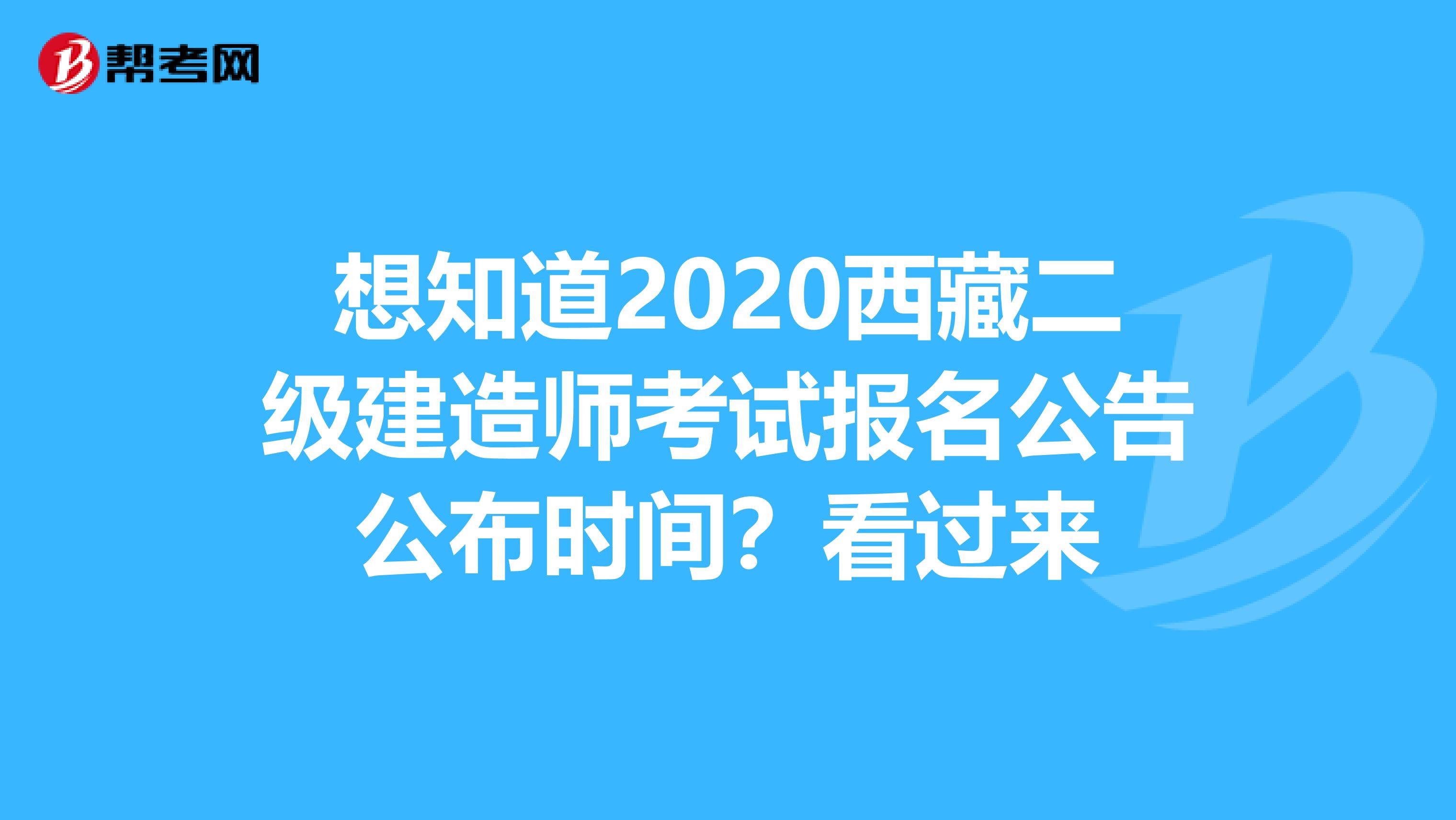 想知道2020西藏二级建造师考试报名公告公布时间？看过来