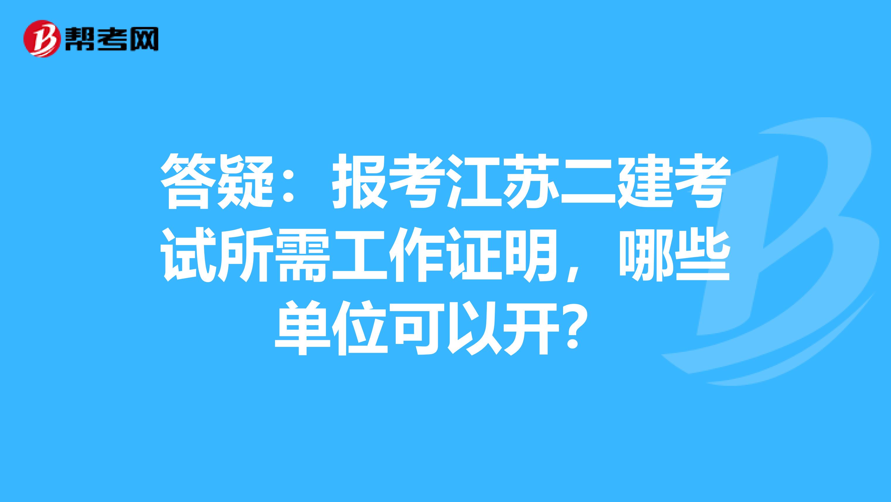 答疑：报考江苏二建考试所需工作证明，哪些单位可以开？