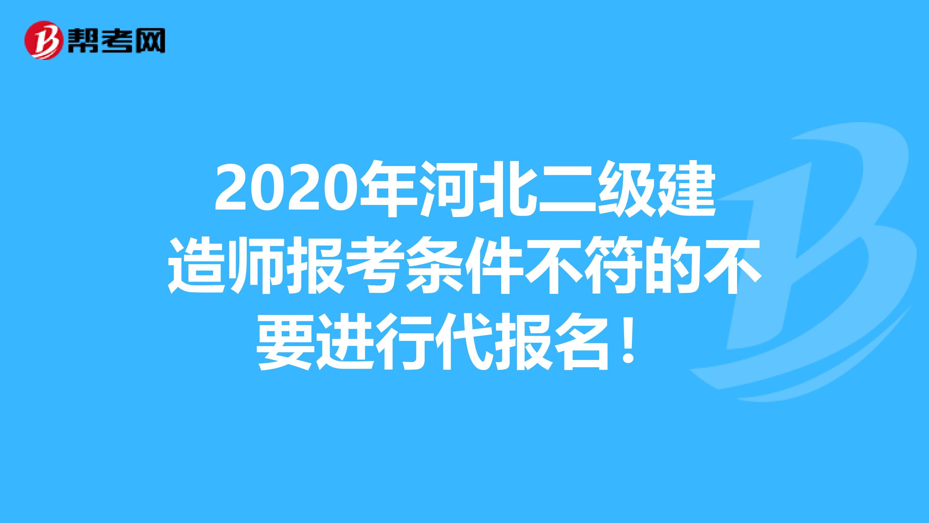 2020年河北二级建造师报考条件不符的不要进行代报名！