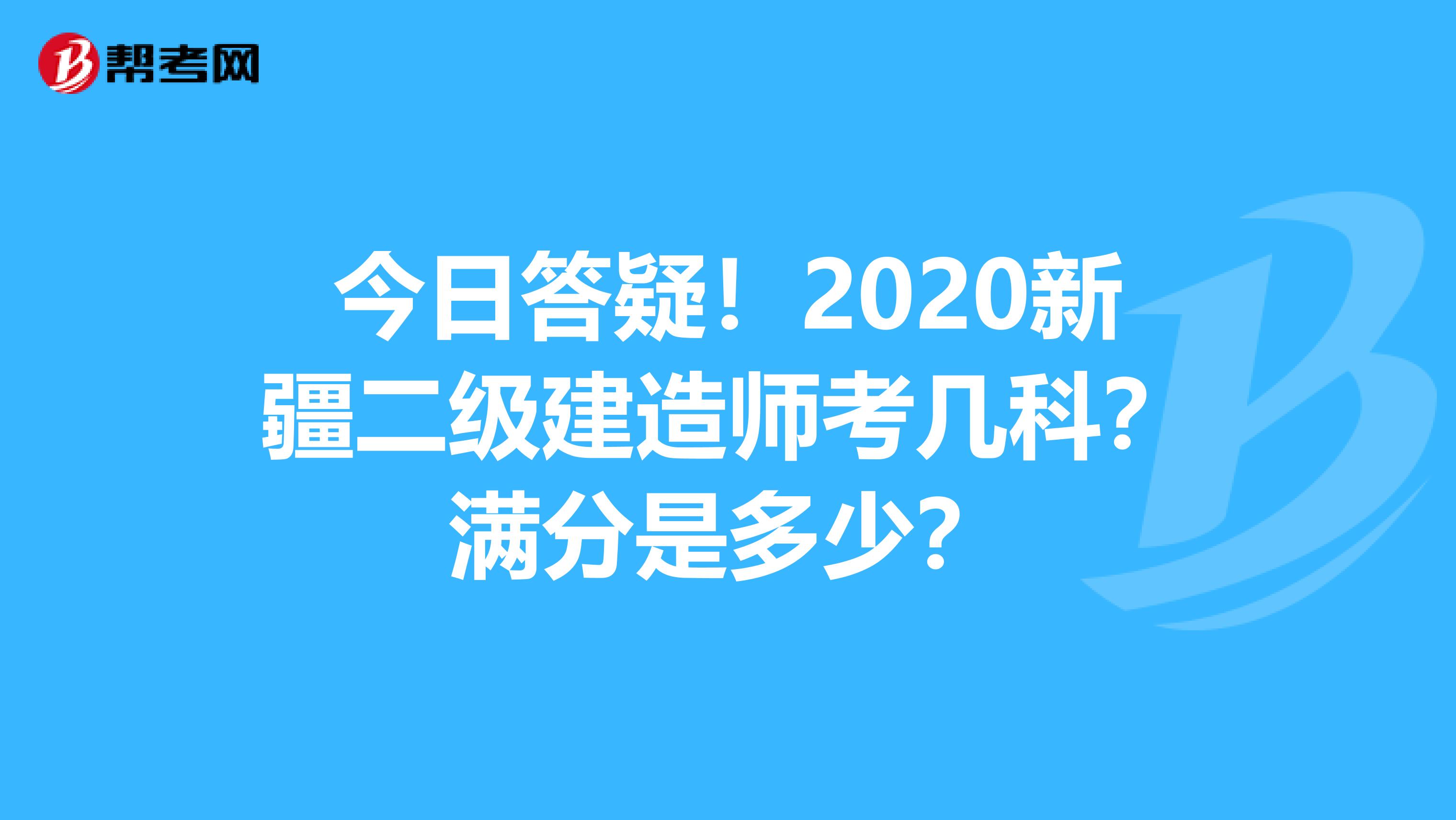 今日答疑！2020新疆二级建造师考几科？满分是多少？