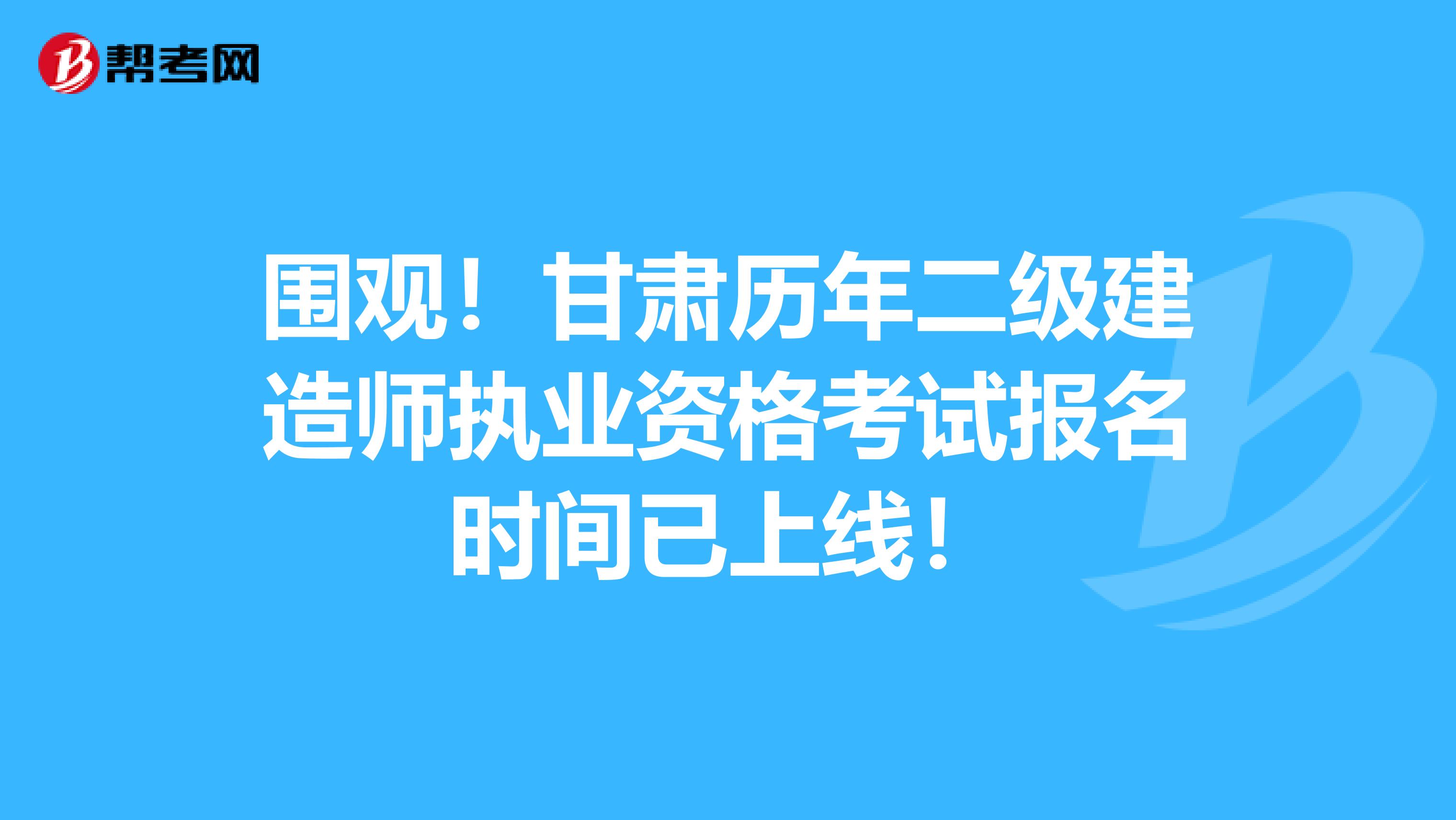 围观！甘肃历年二级建造师执业资格考试报名时间已上线！