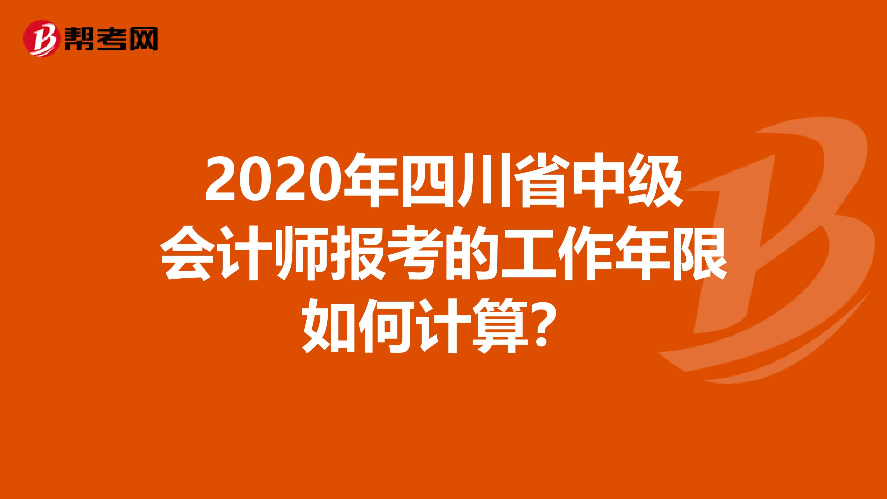 2020年四川省中級會計師報考的工作年限如何計算？