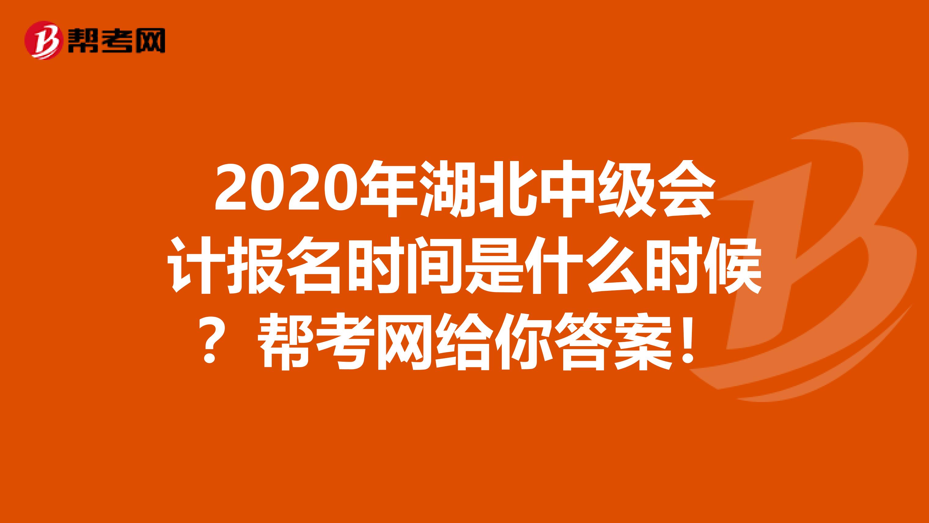 2020年湖北中级会计报名时间是什么时候？帮考网给你答案！