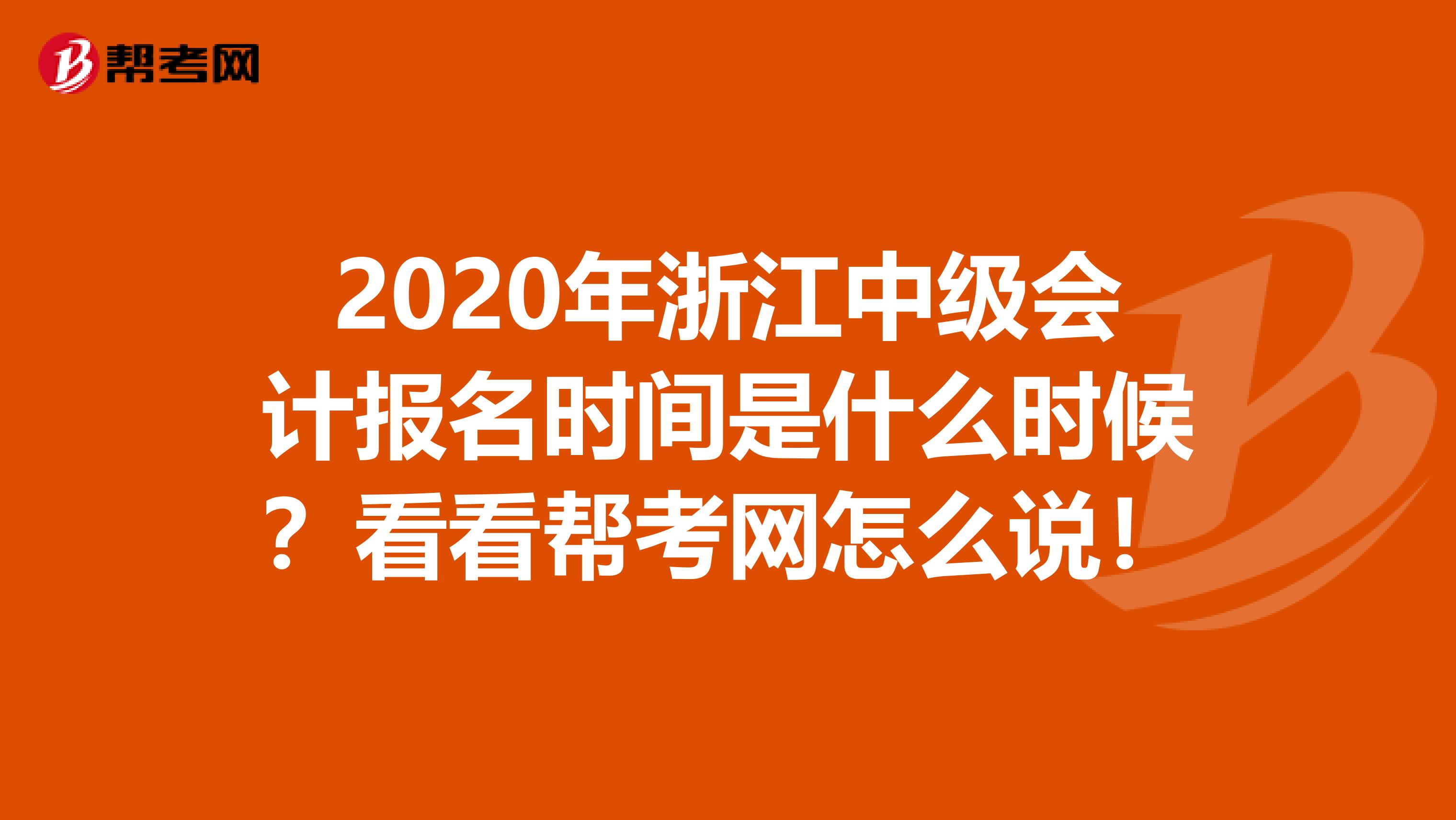 2020年浙江中级会计报名时间是什么时候？看看帮考网怎么说！