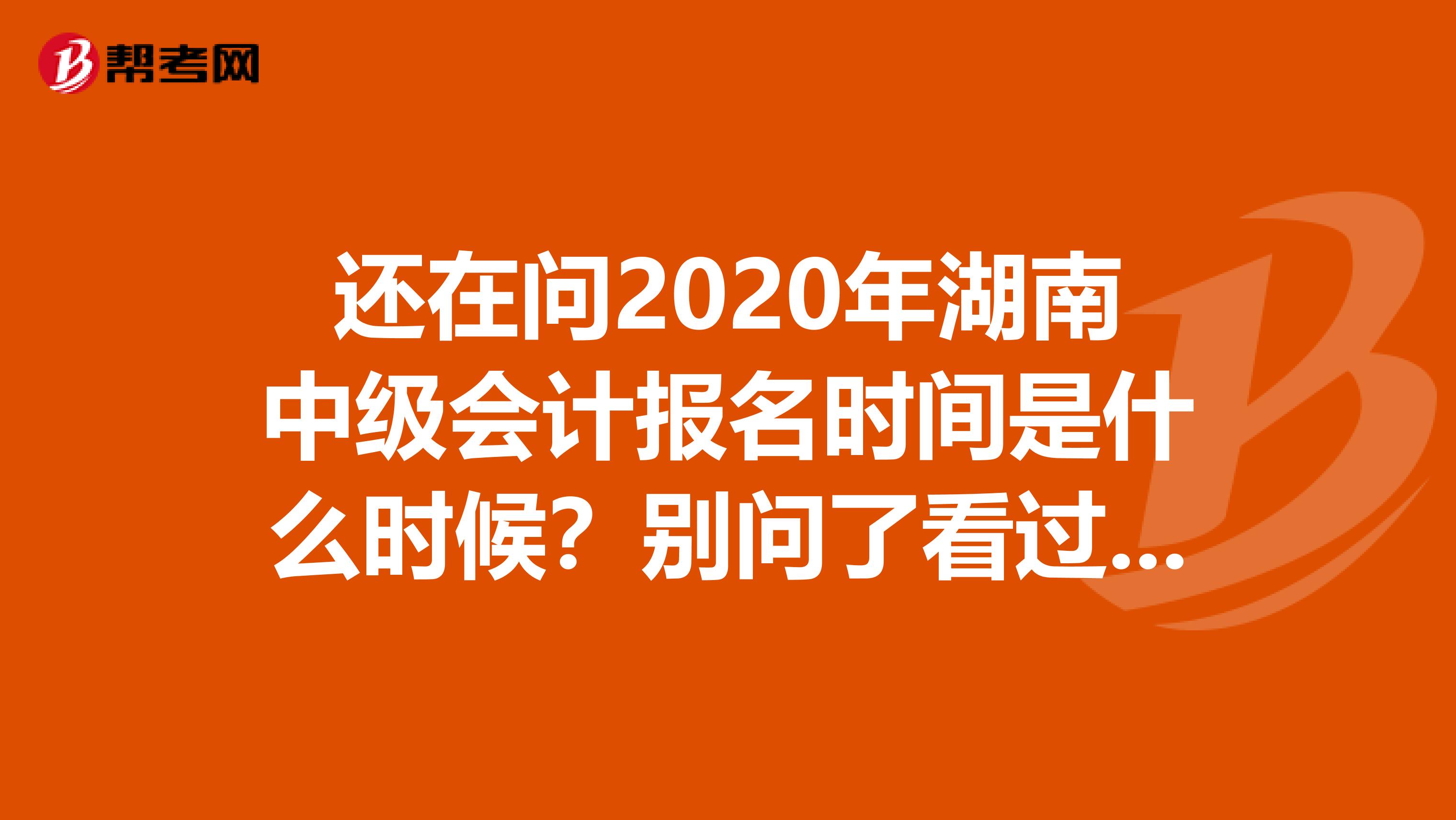 还在问2020年湖南中级会计报名时间是什么时候？别问了看过来！