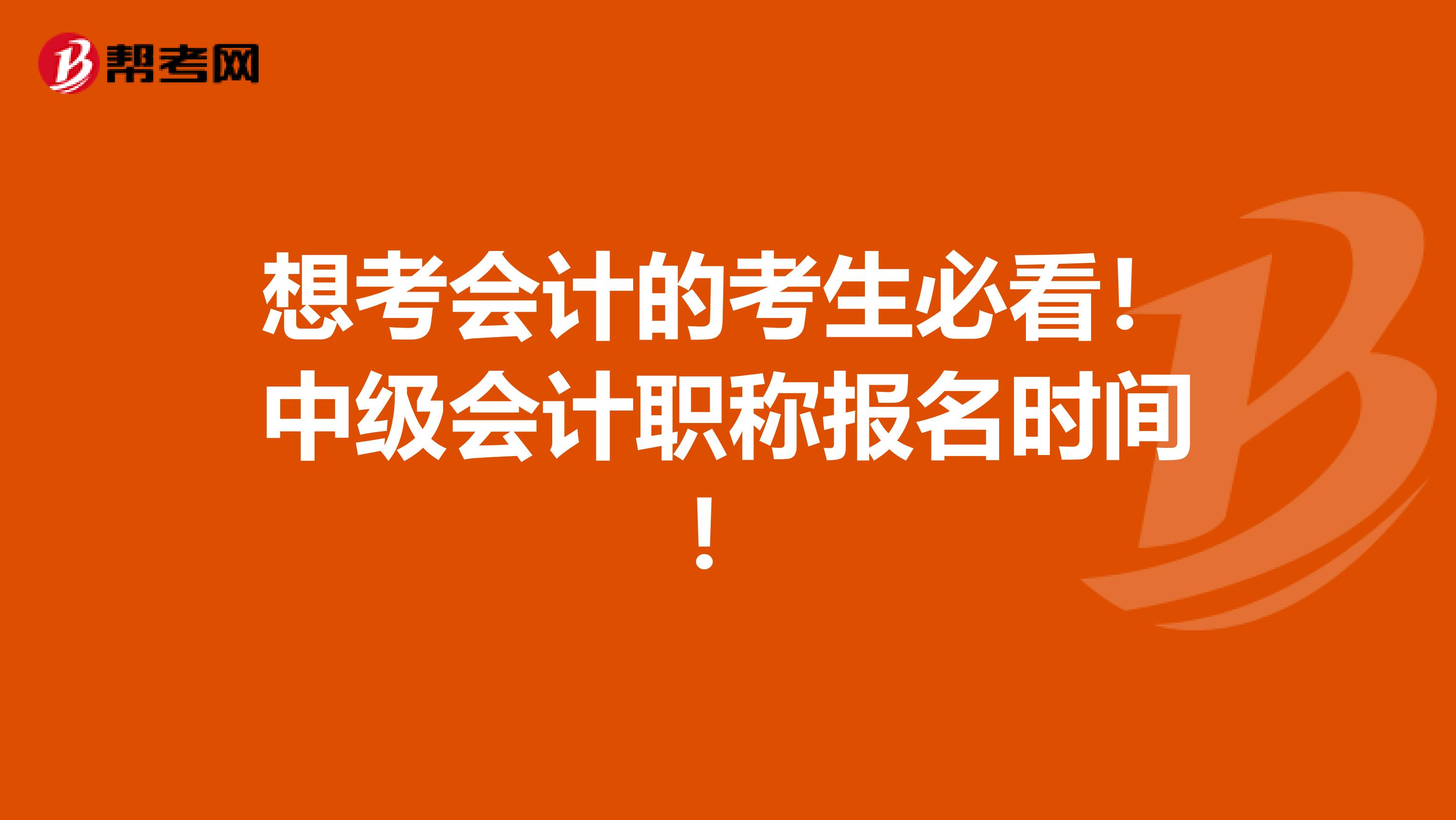 想考会计的考生必看！中级会计职称报名时间！