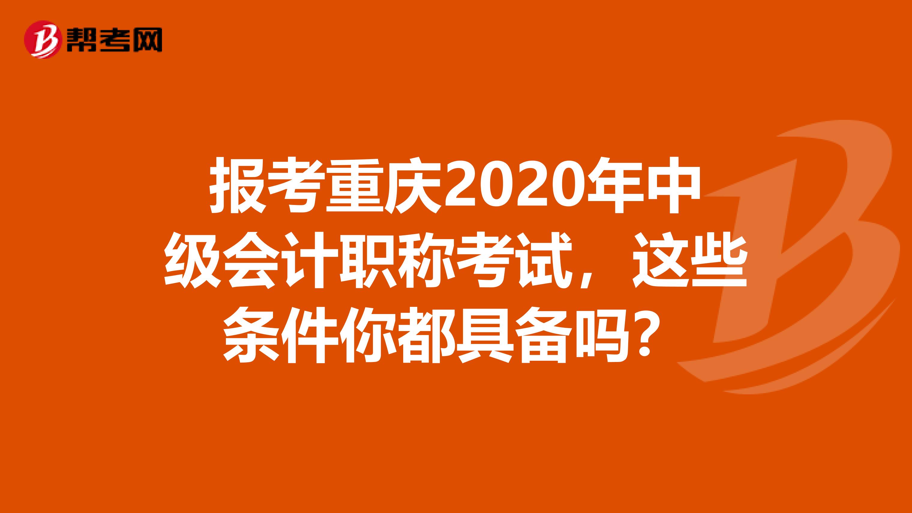 报考重庆2020年中级会计职称考试，这些条件你都具备吗？