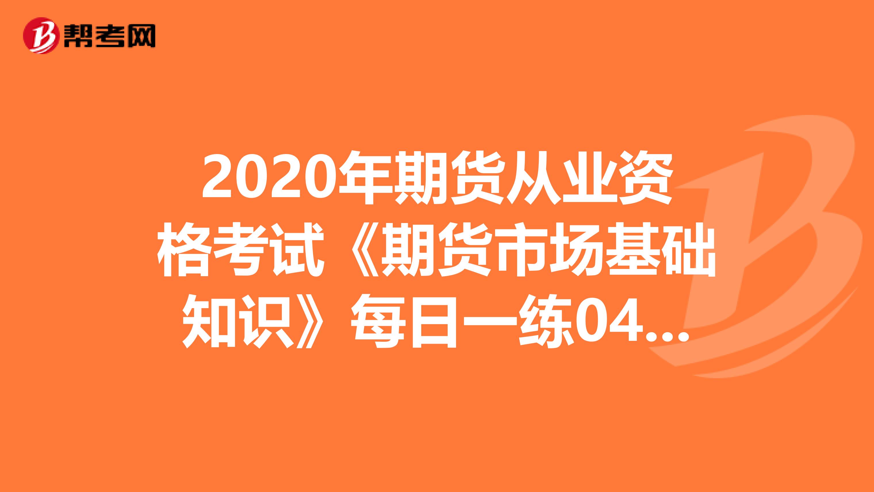 2020年期货从业资格考试《期货市场基础知识》每日一练0408