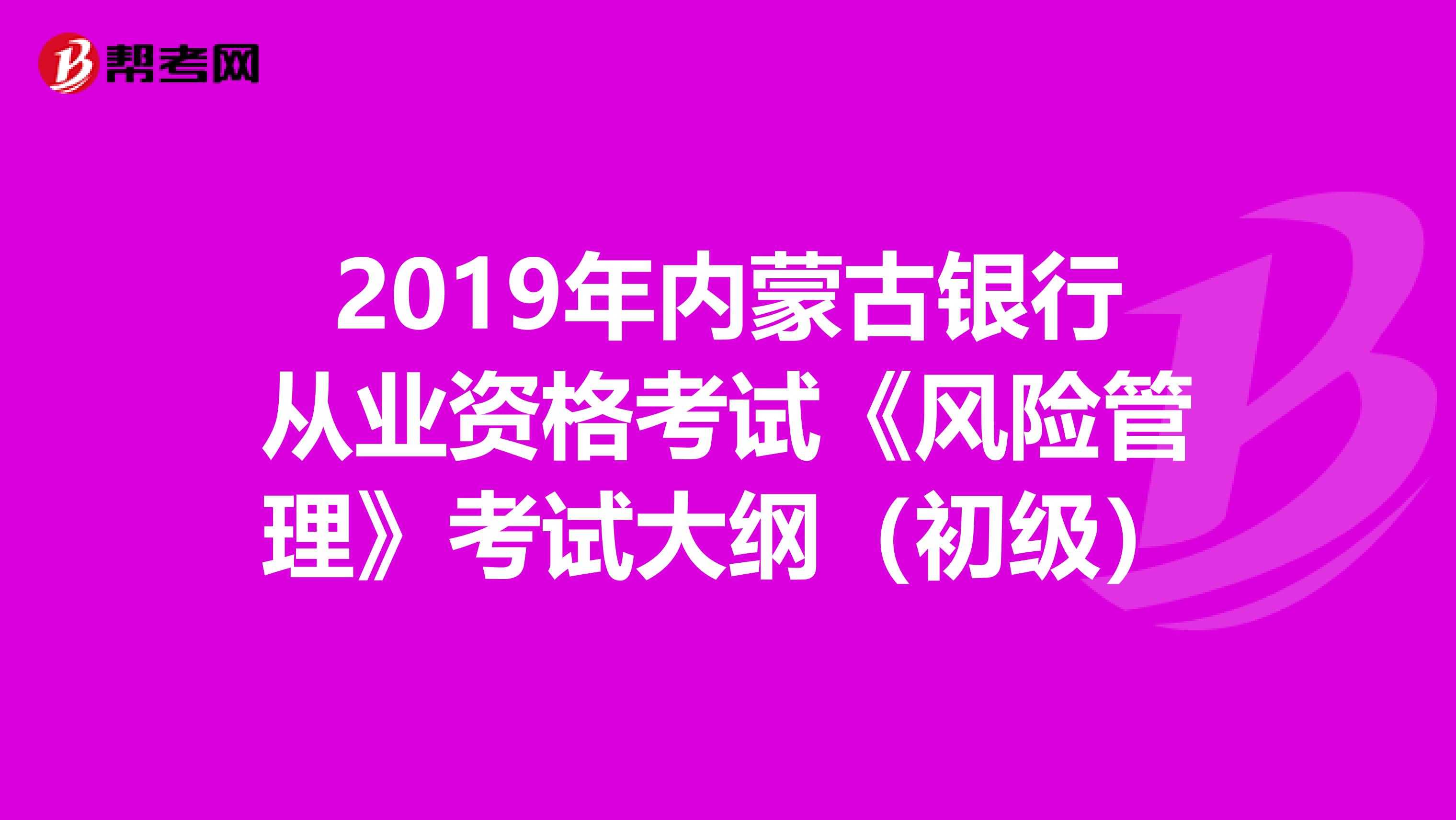 2019年内蒙古银行从业资格考试《风险管理》考试大纲（初级）