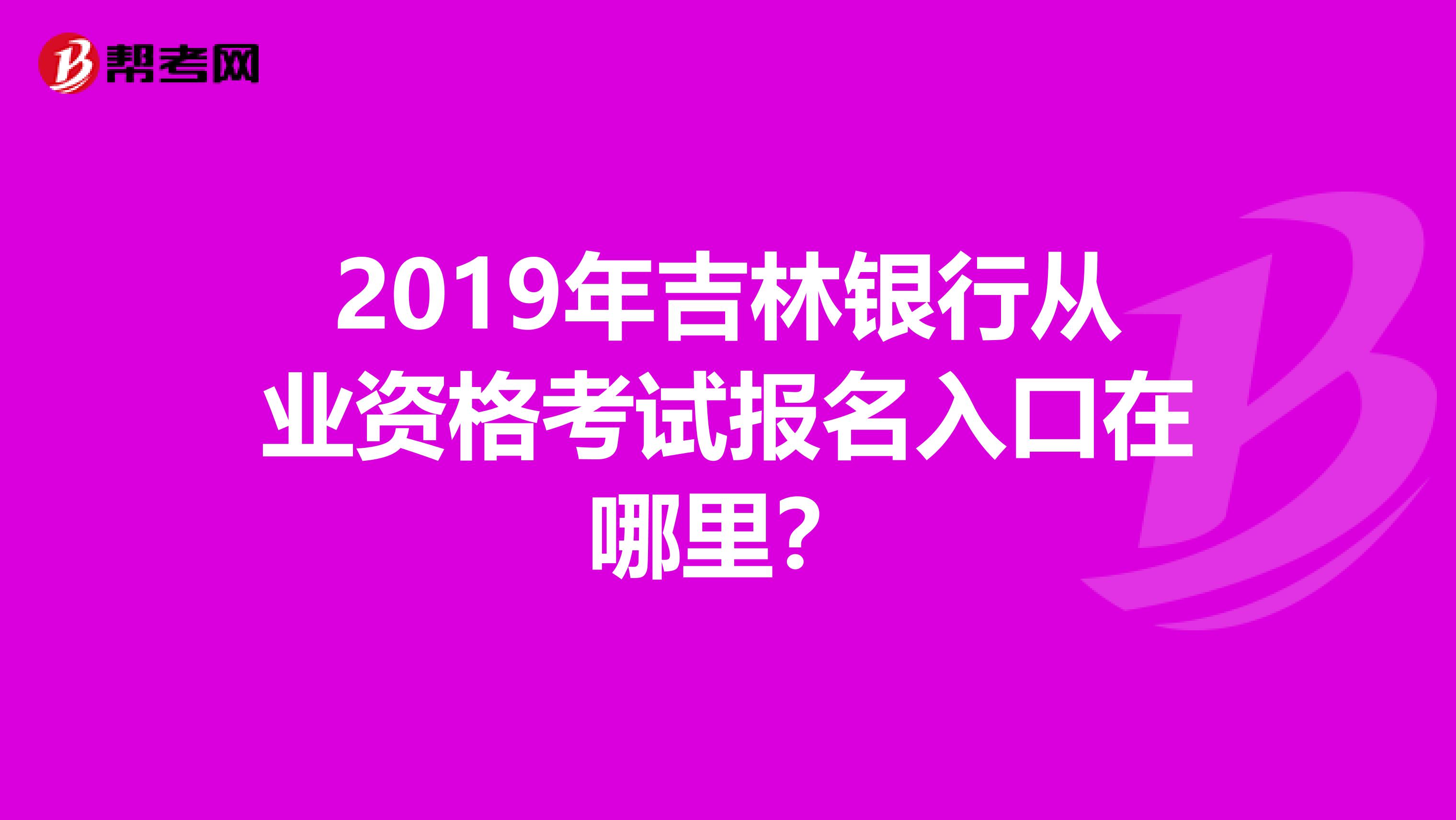 2019年吉林银行从业资格考试报名入口在哪里？