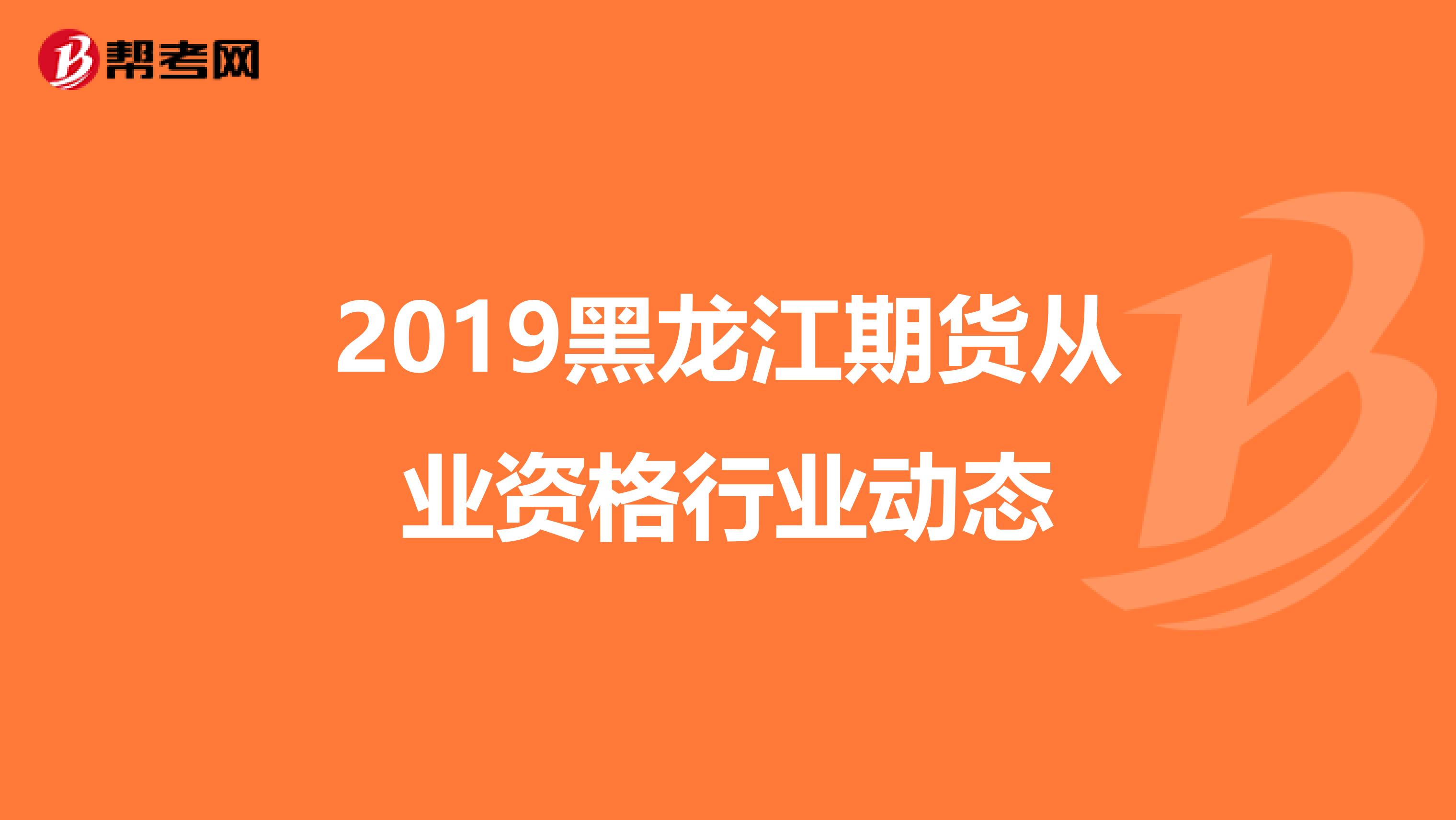 2019黑龙江期货从业资格行业动态