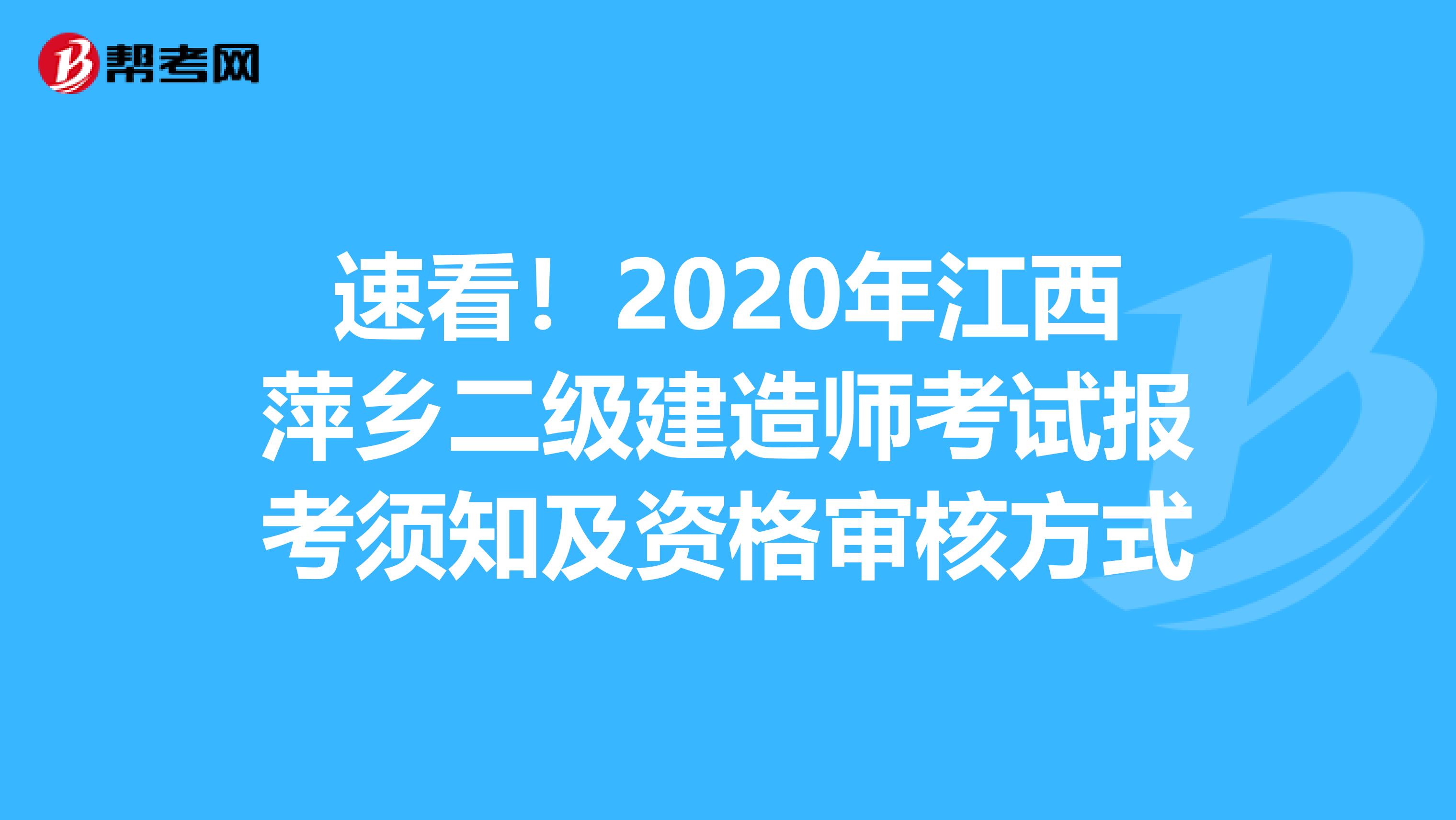 速看！2020年江西萍乡二级建造师考试报考须知及资格审核方式