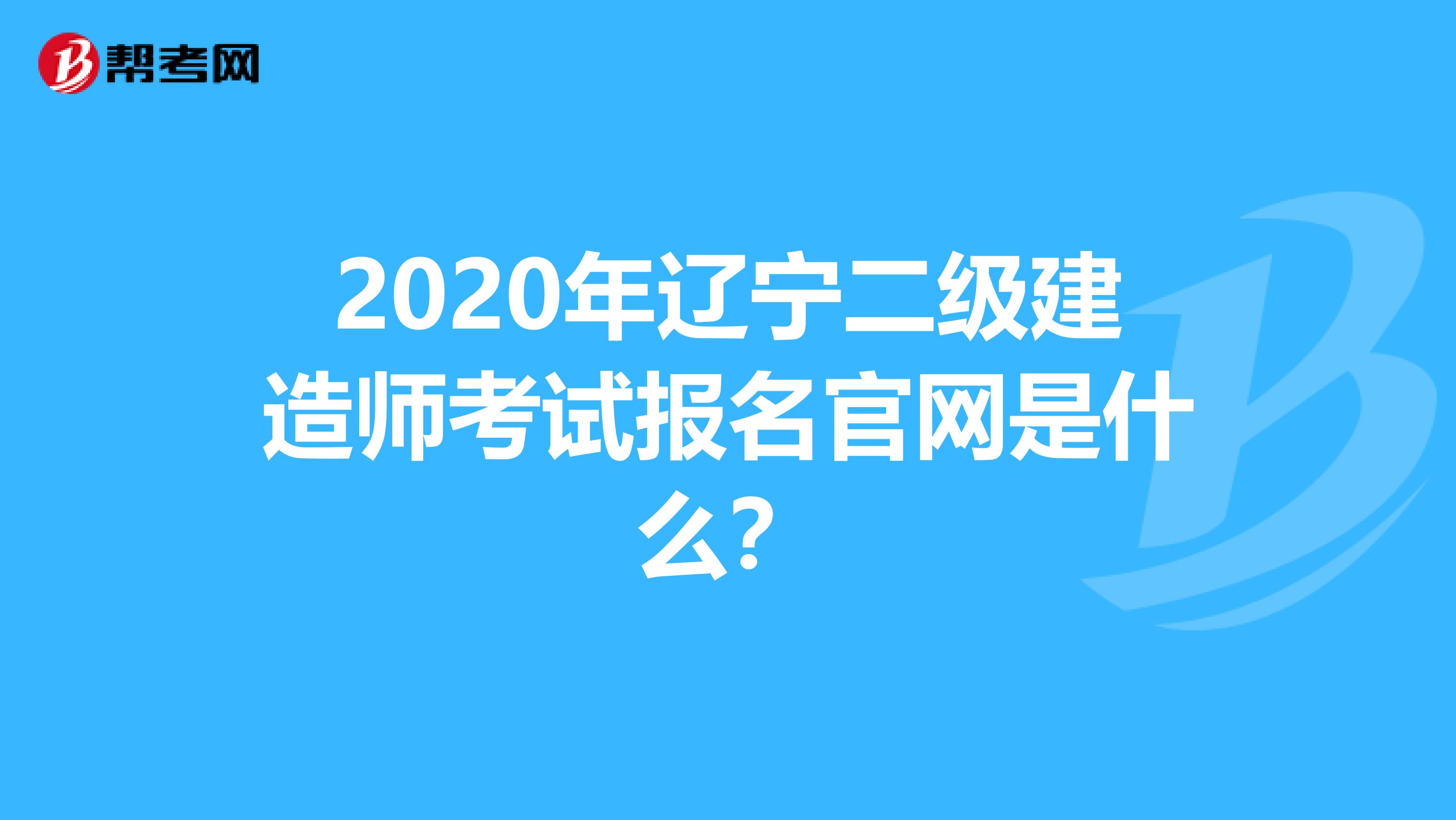 2020年辽宁二级建造师考试报名官网是什么？