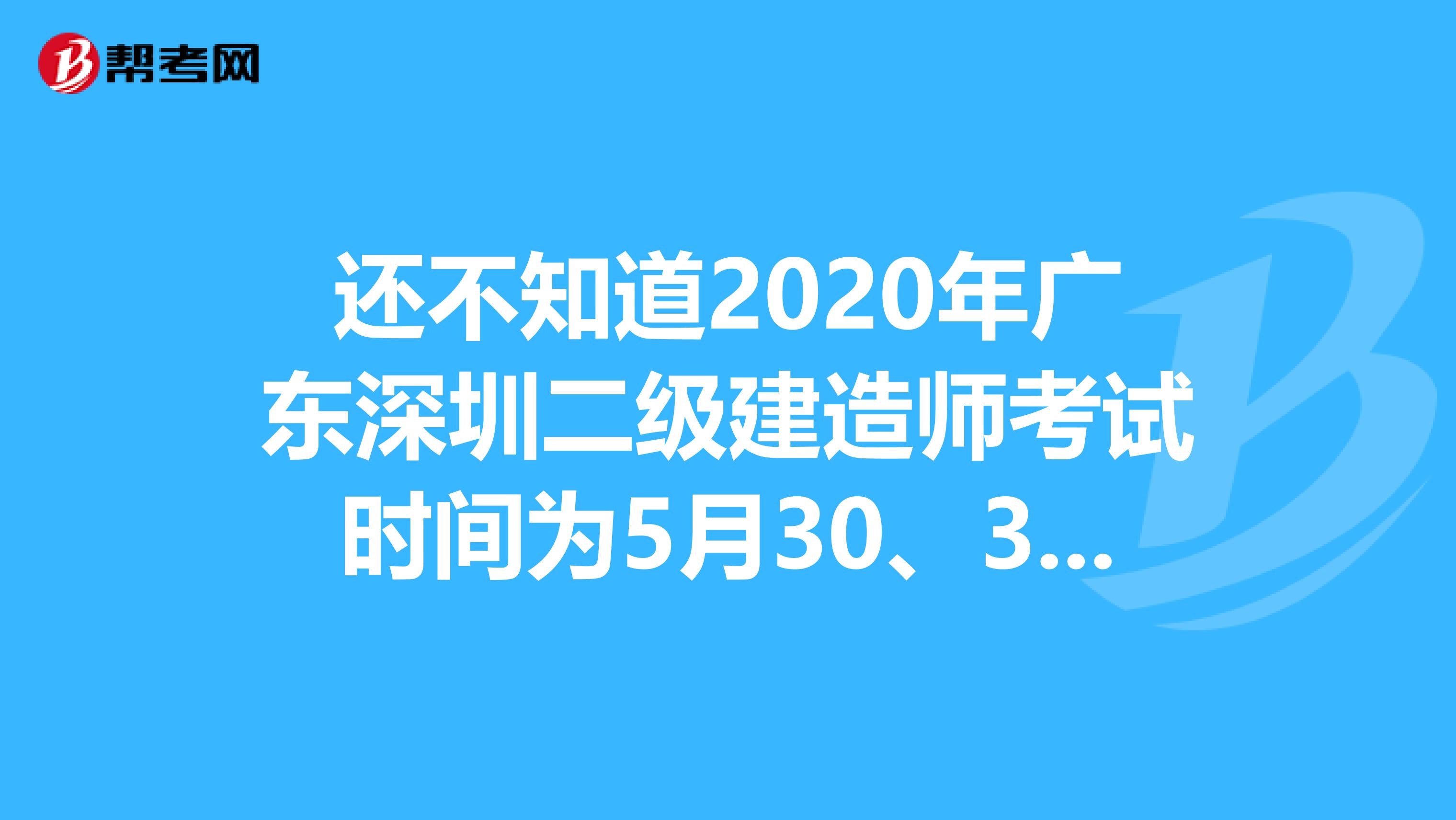 还不知道2020年广东深圳二级建造师考试时间为5月30、31日